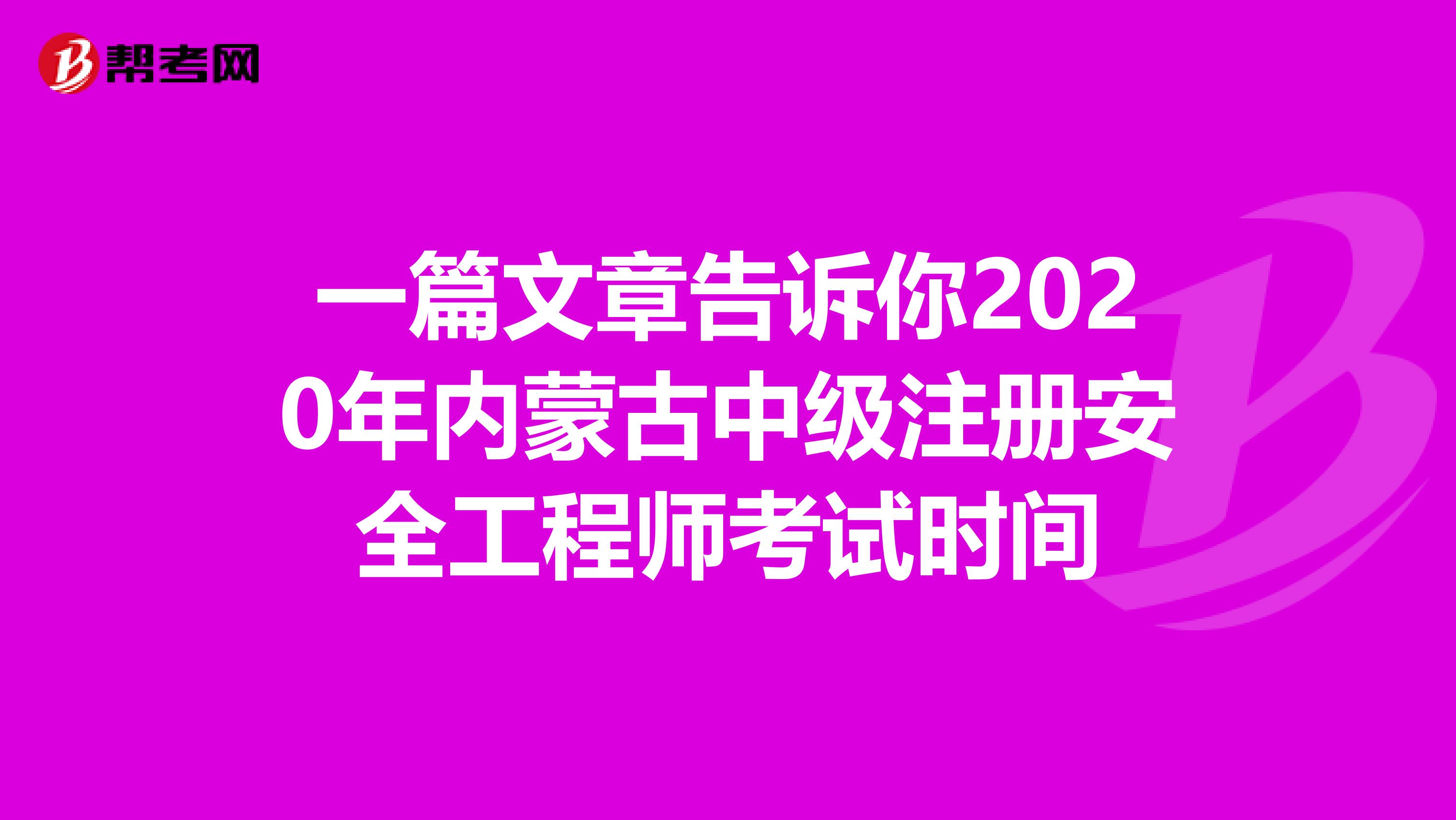 一篇文章告诉你2020年内蒙古中级注册安全工程师考试时间