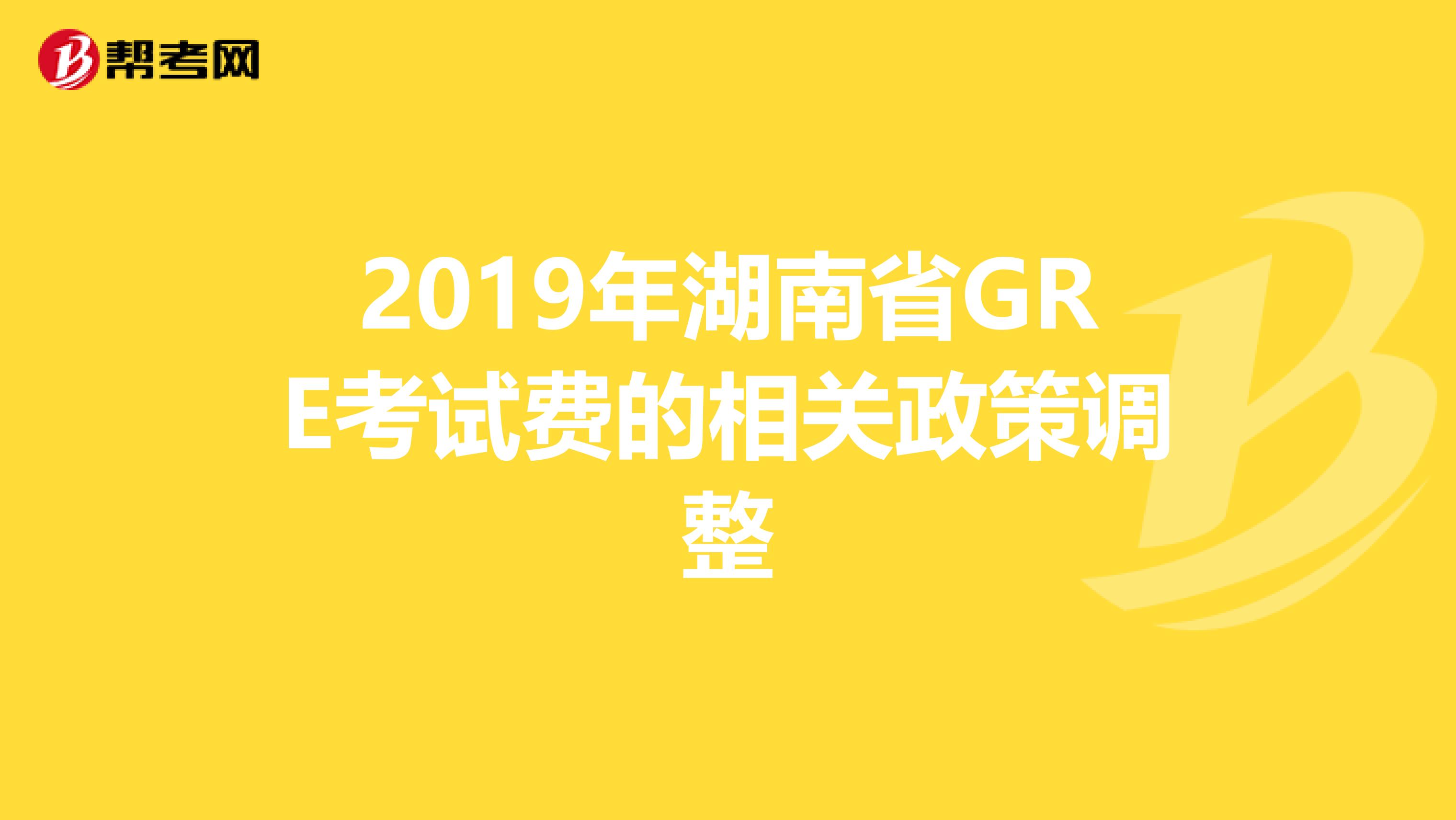 2019年湖南省GRE考试费的相关政策调整