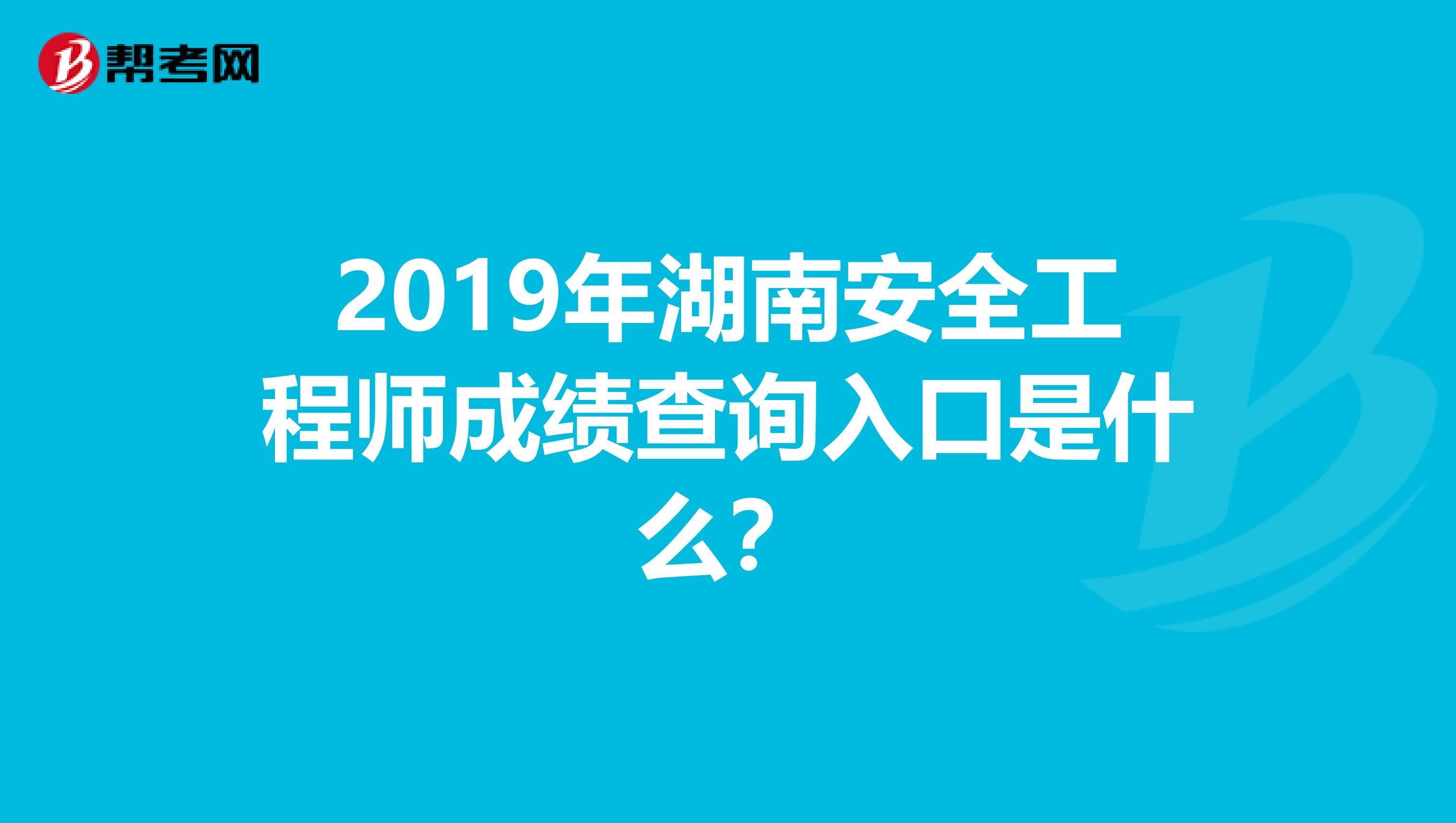 2019年湖南安全工程师成绩查询入口是什么？