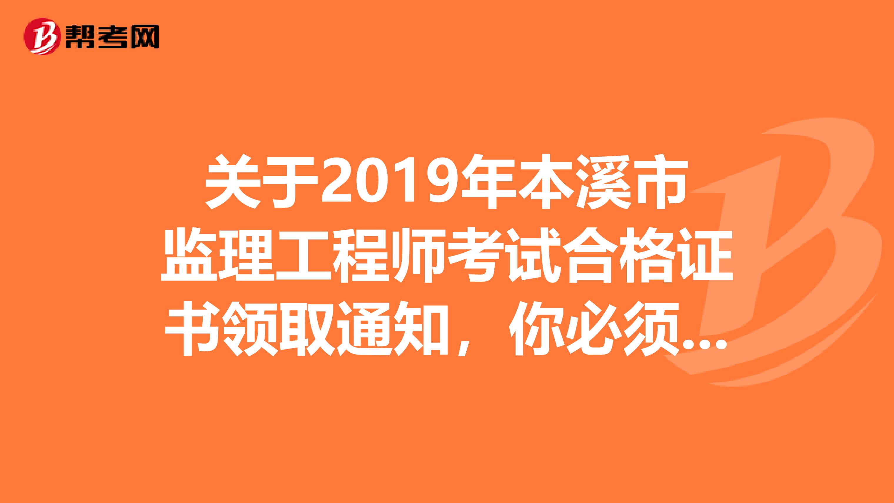 关于2019年本溪市监理工程师考试合格证书领取通知，你必须知道