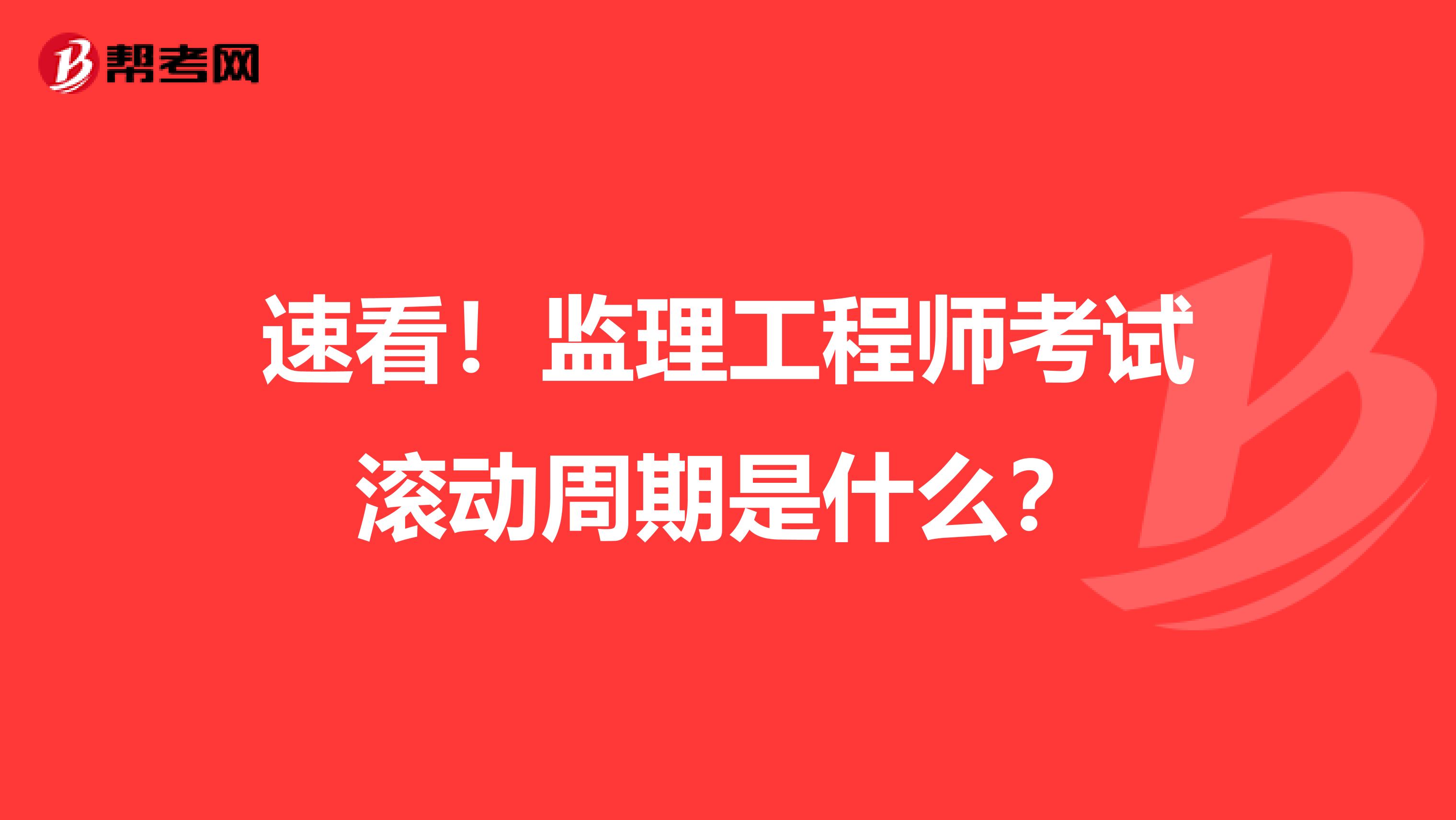 速看！监理工程师考试滚动周期是什么？