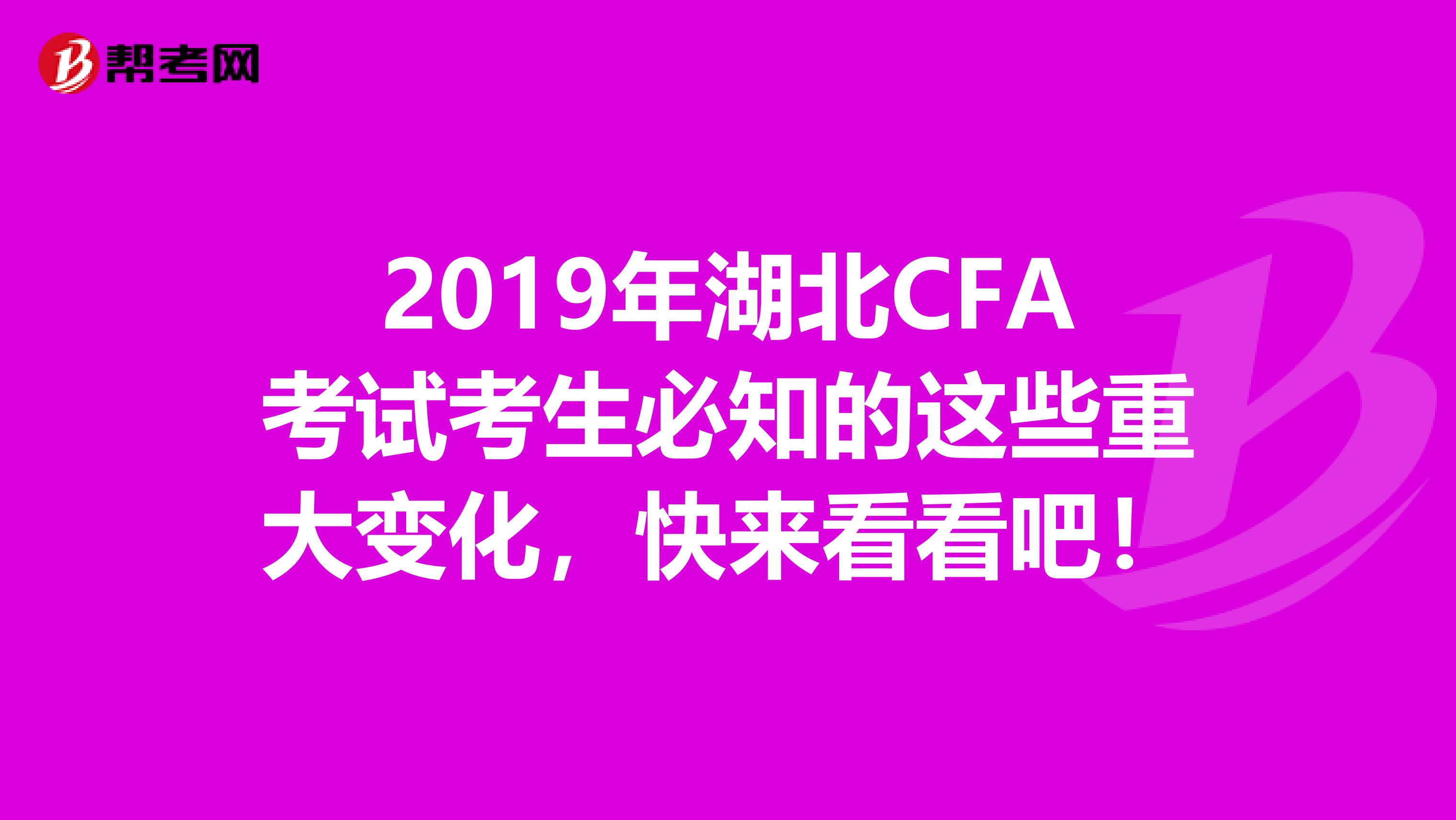 2019年湖北CFA考试考生必知的这些重大变化，快来看看吧！