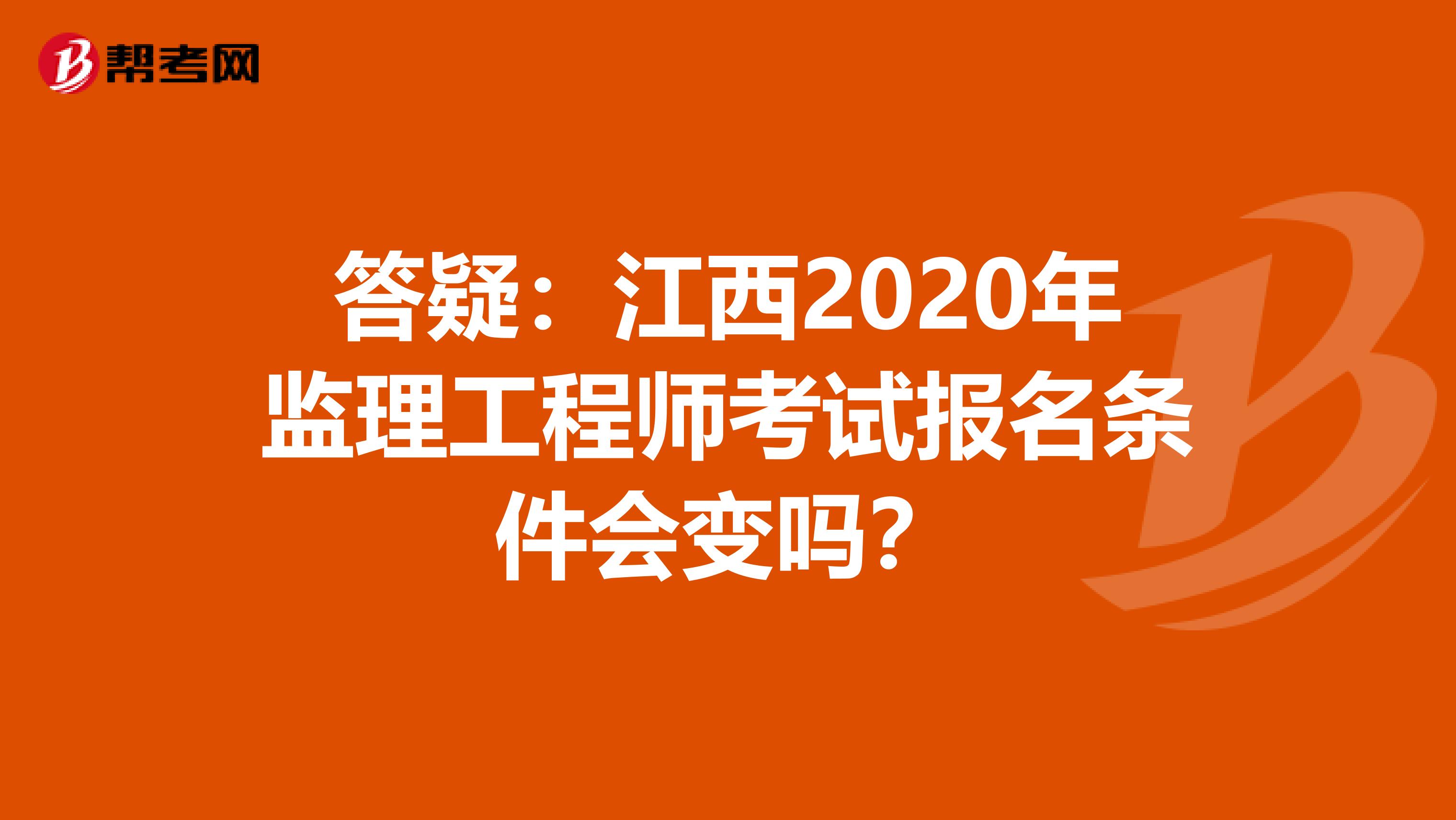 答疑：江西2020年监理工程师考试报名条件会变吗？