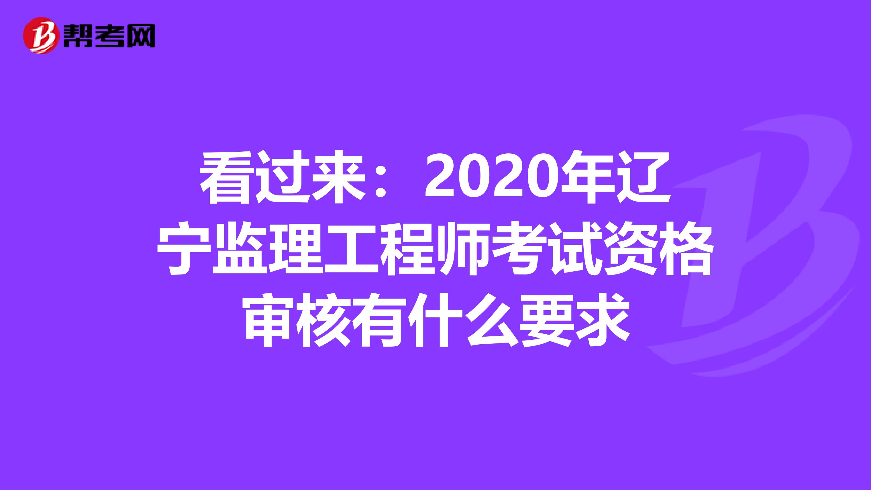 看过来：2020年辽宁监理工程师考试资格审核有什么要求