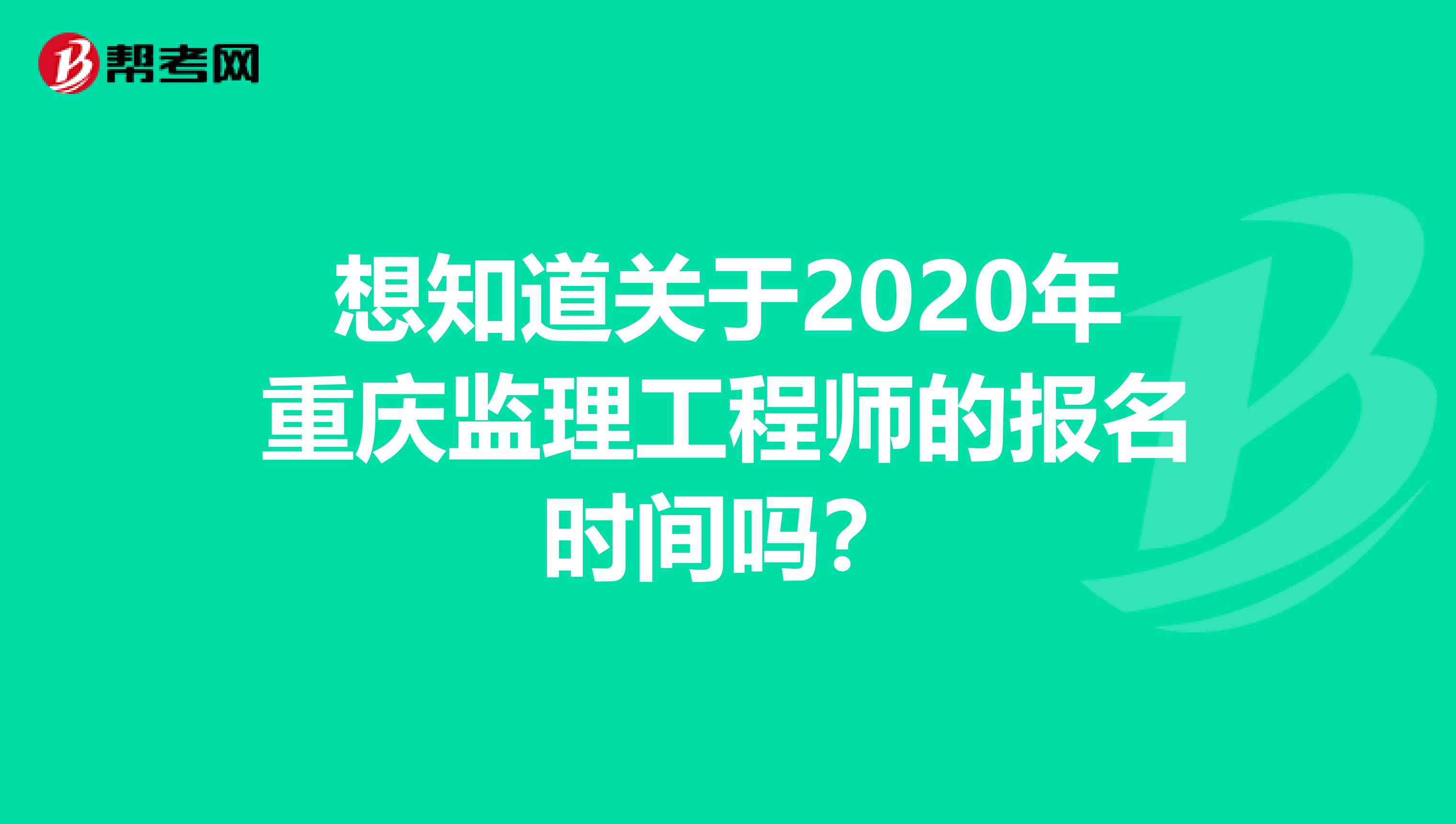 想知道关于2020年重庆监理工程师的报名时间吗？