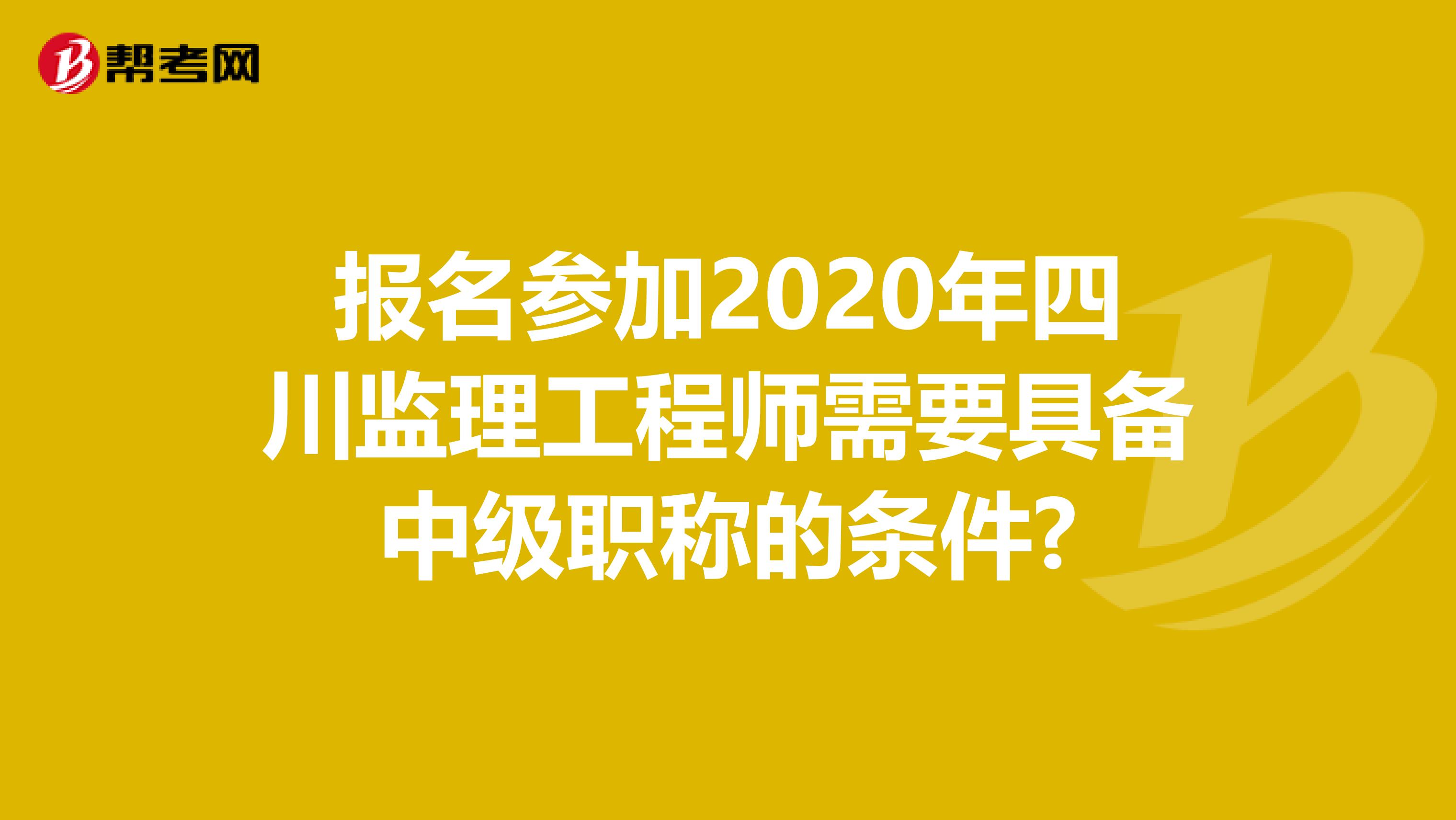 报名参加2020年四川监理工程师需要具备中级职称的条件?