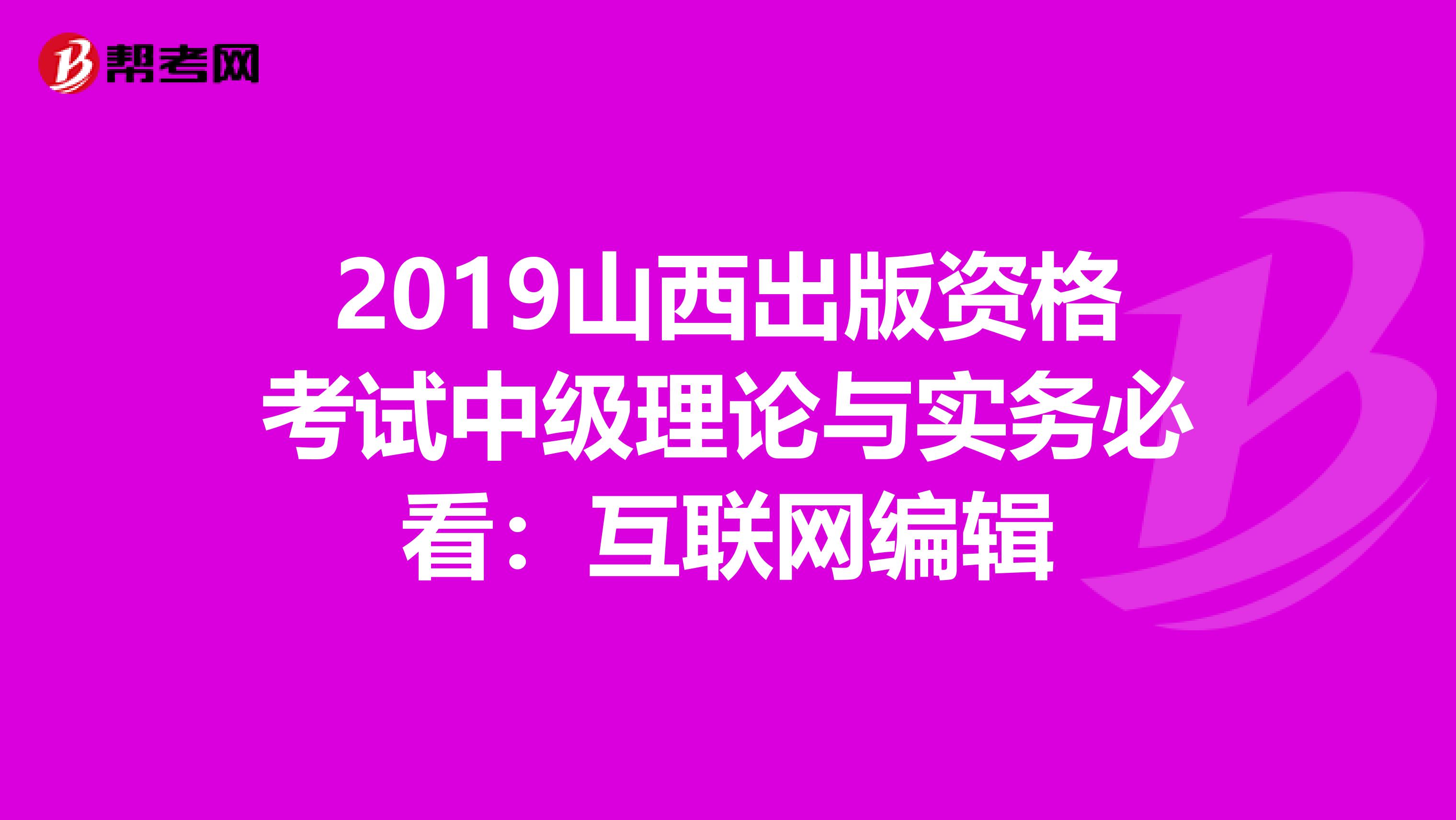 2019山西出版资格考试中级理论与实务必看：互联网编辑