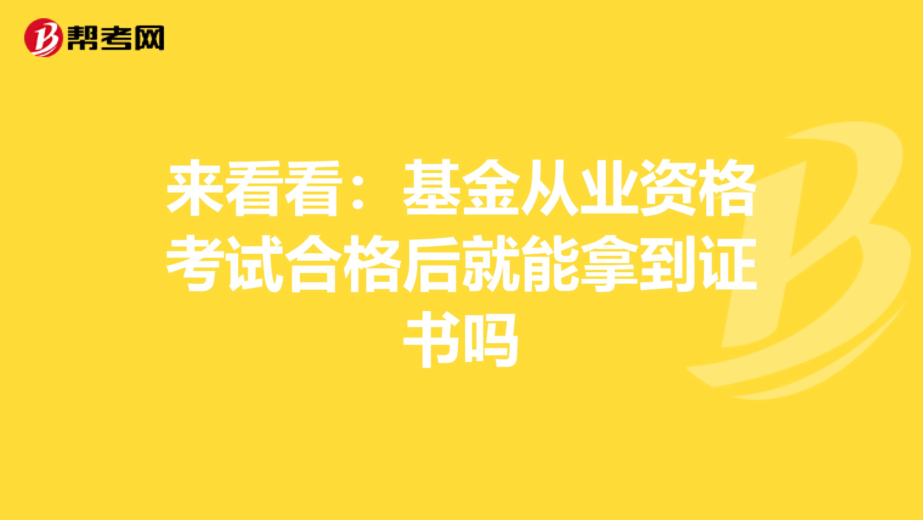 来看看：基金从业资格考试合格后就能拿到证书吗