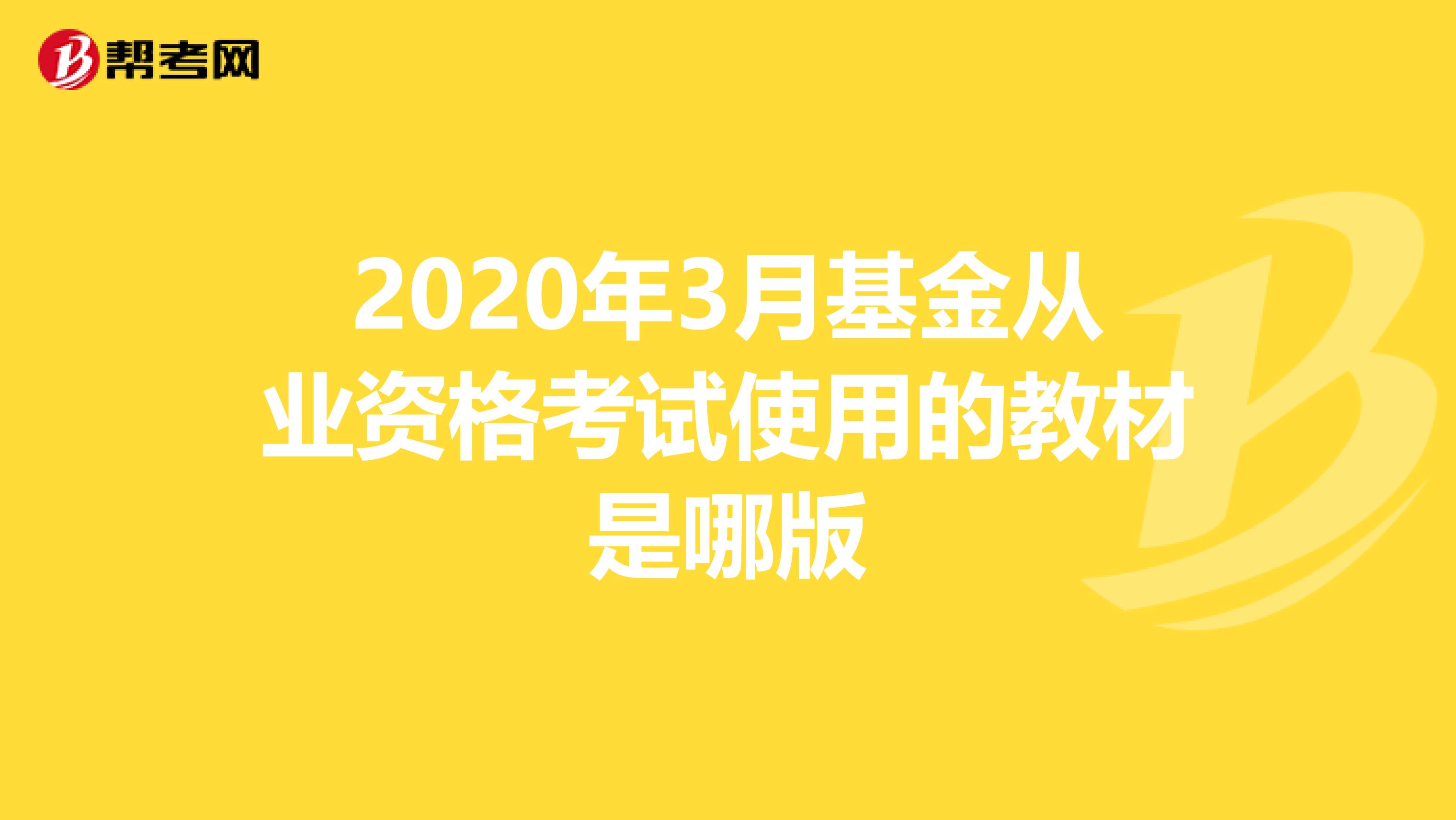 2020年3月基金从业资格考试使用的教材是哪版