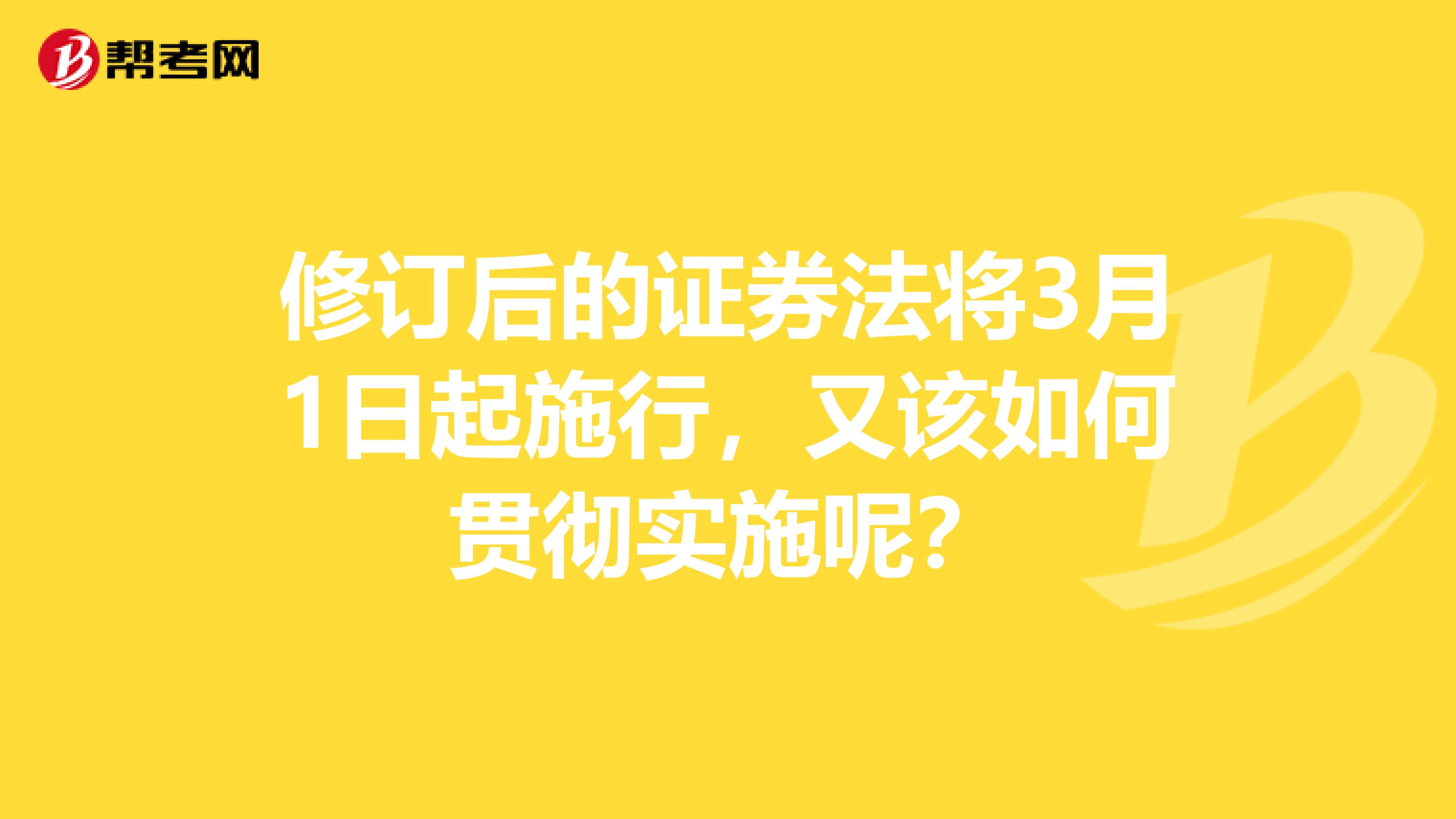 修订后的证券法将3月1日起施行，又该如何贯彻实施呢？