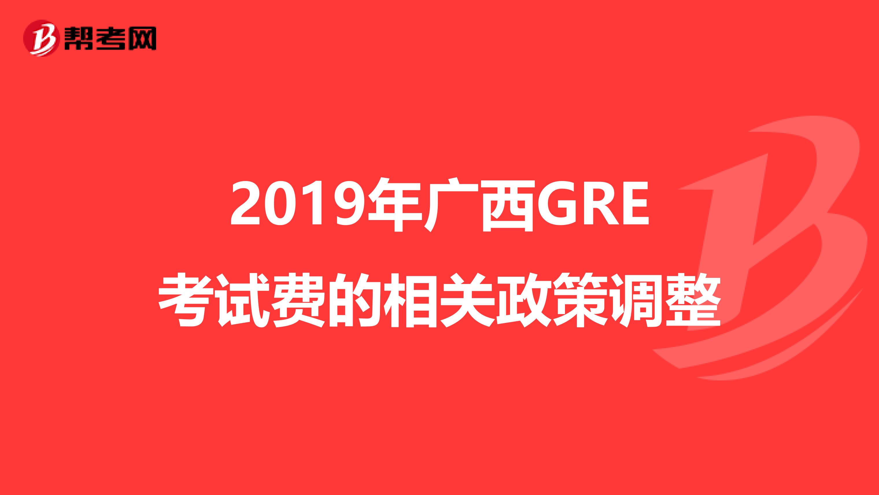 2019年广西GRE考试费的相关政策调整