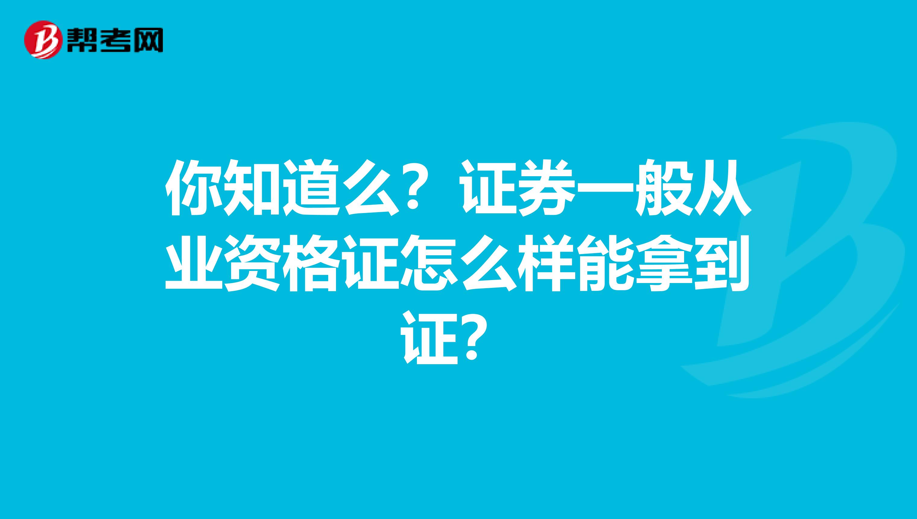 你知道么？证券一般从业资格证怎么样能拿到证？