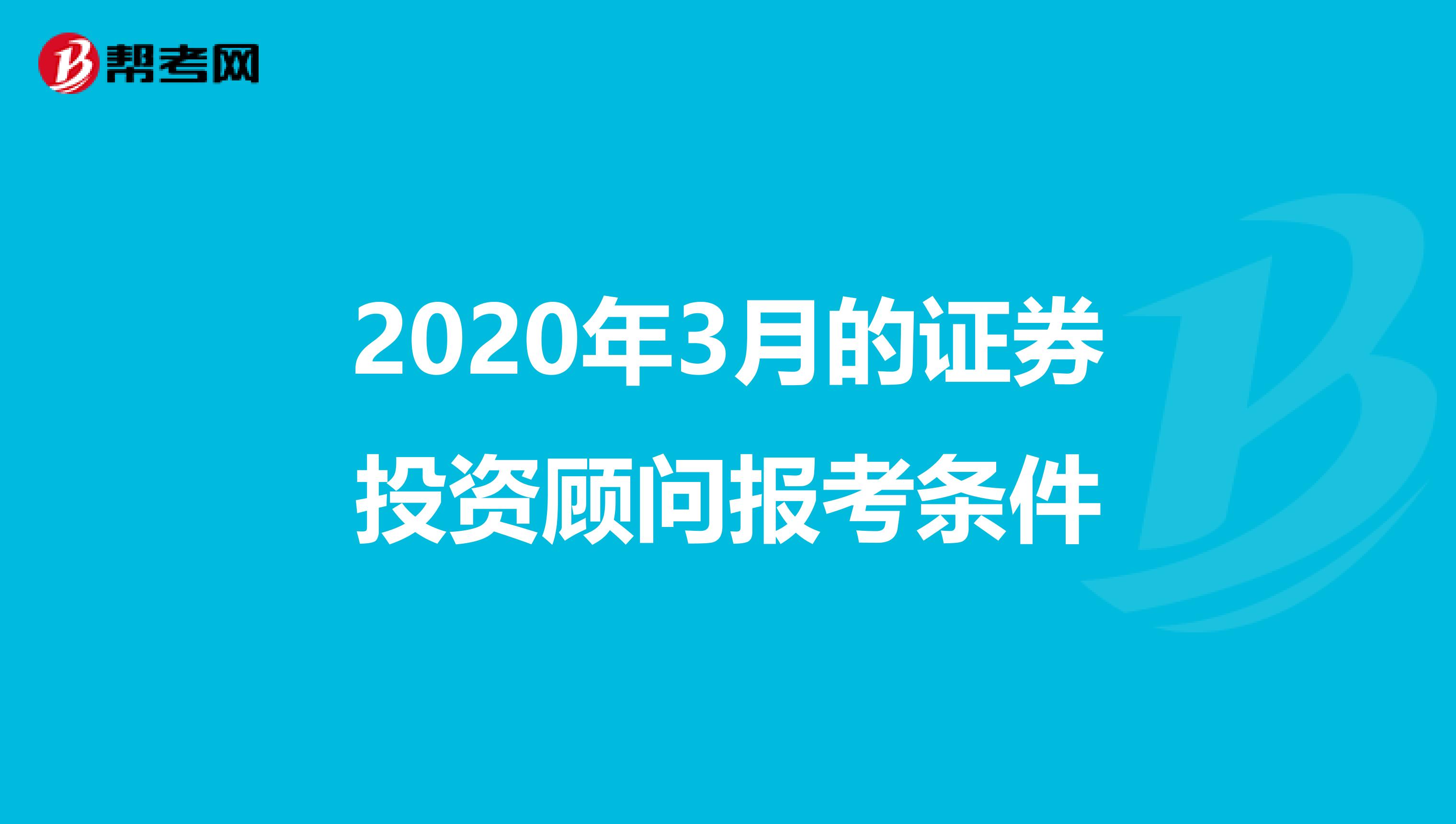 2020年3月的证券投资顾问报考条件