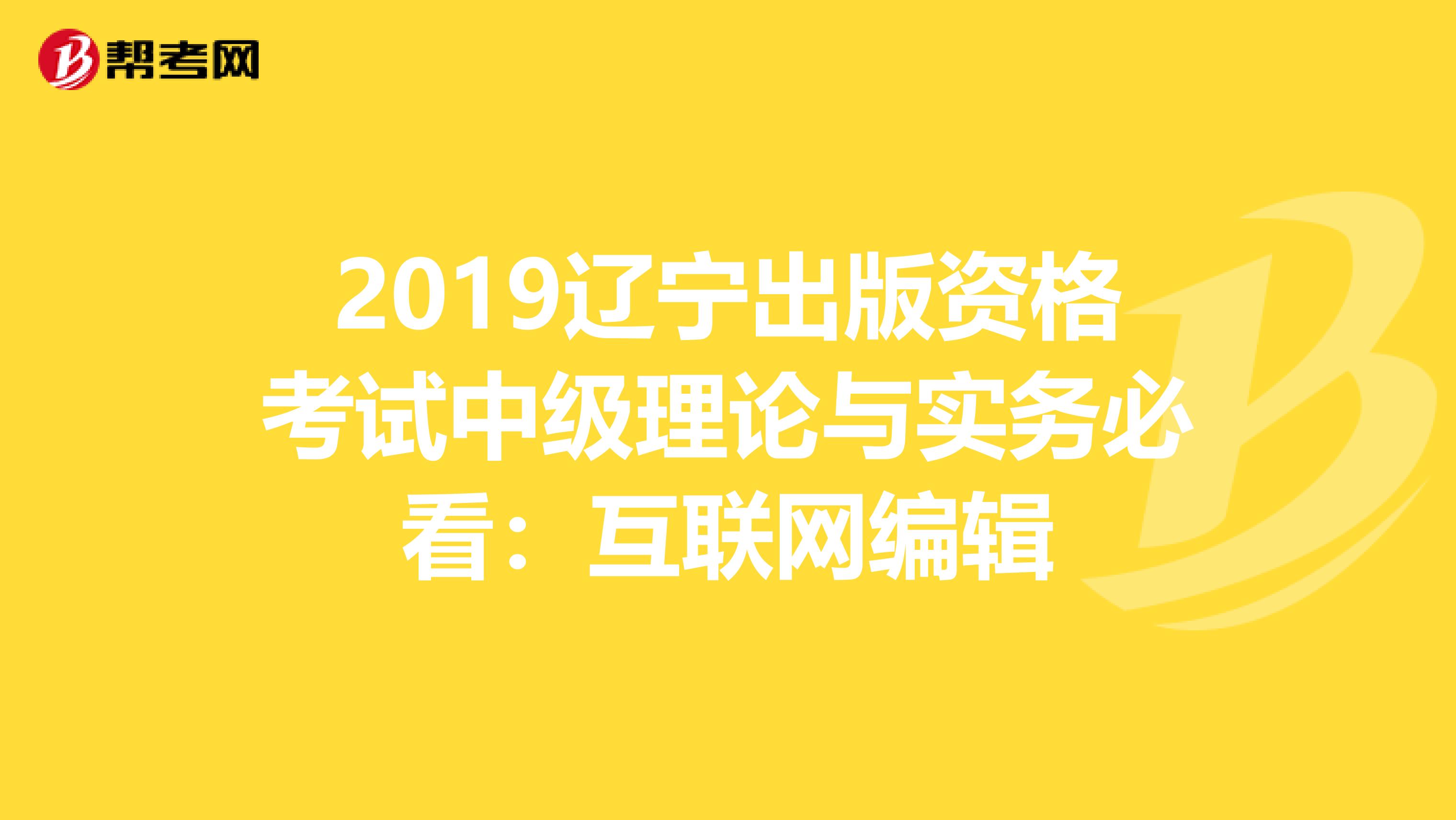 2019辽宁出版资格考试中级理论与实务必看：互联网编辑