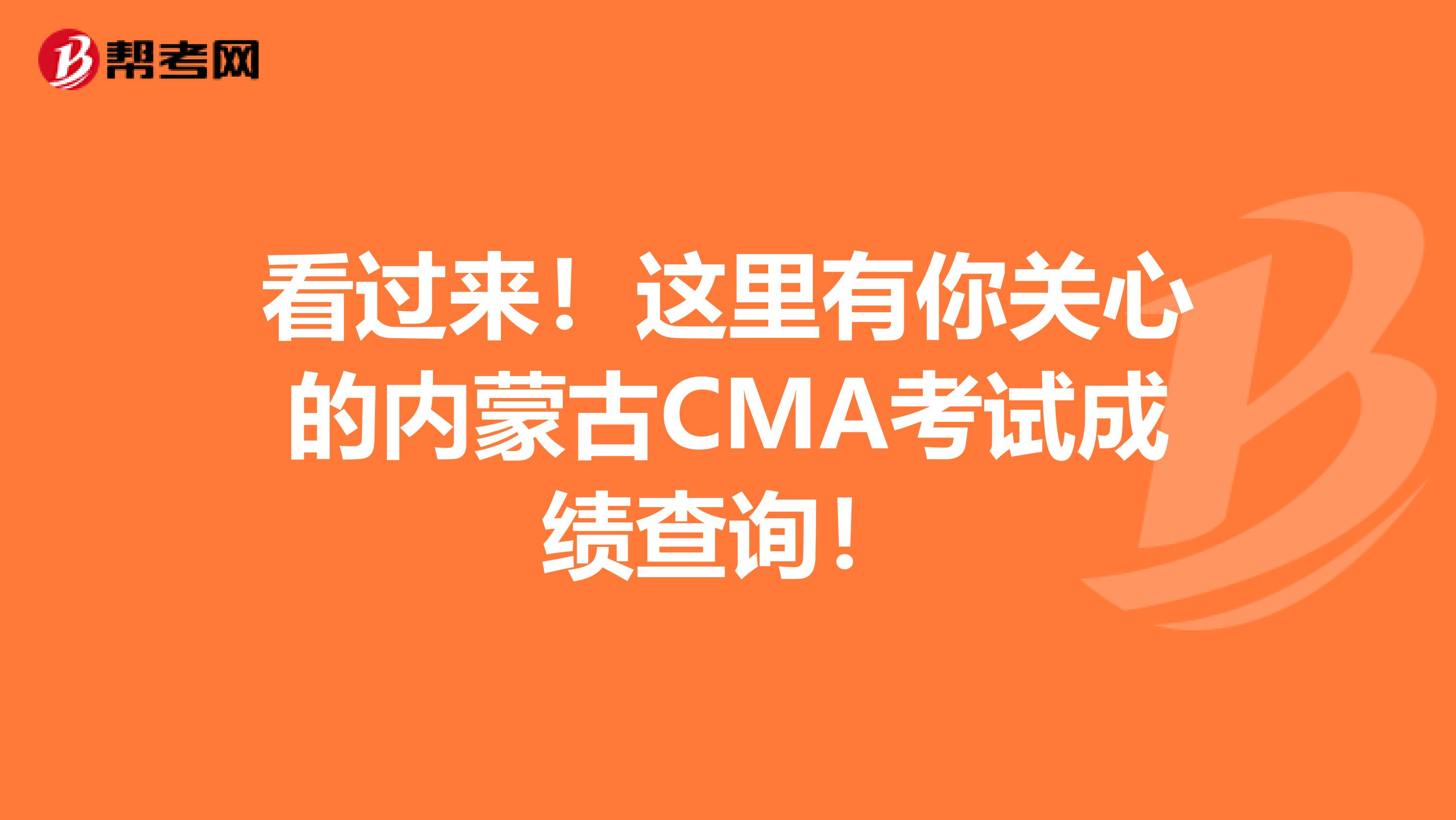 看过来！这里有你关心的内蒙古CMA考试成绩查询！