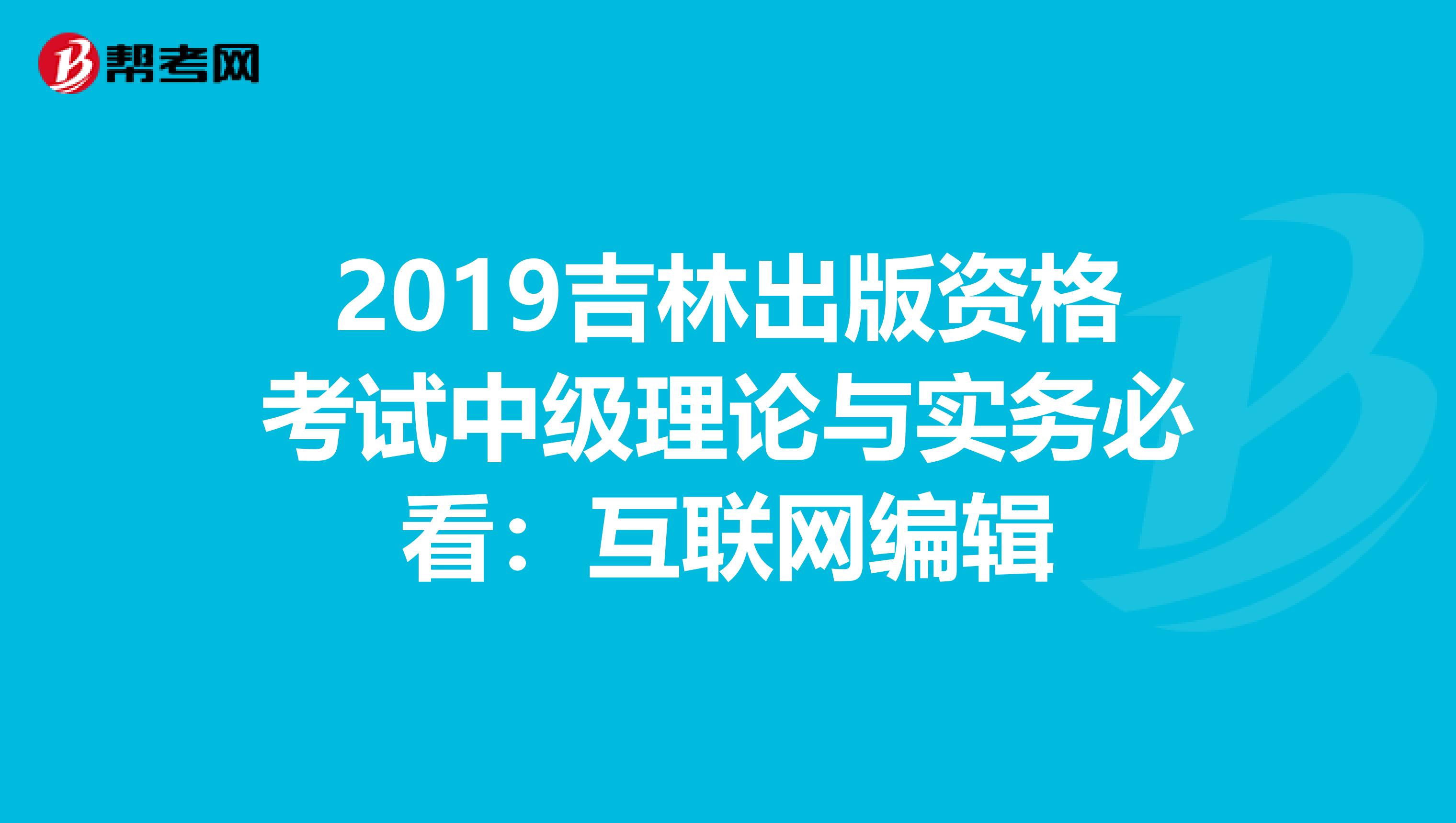 2019吉林出版資格考試中級(jí)理論與實(shí)務(wù)必看:互聯(lián)網(wǎng)編輯