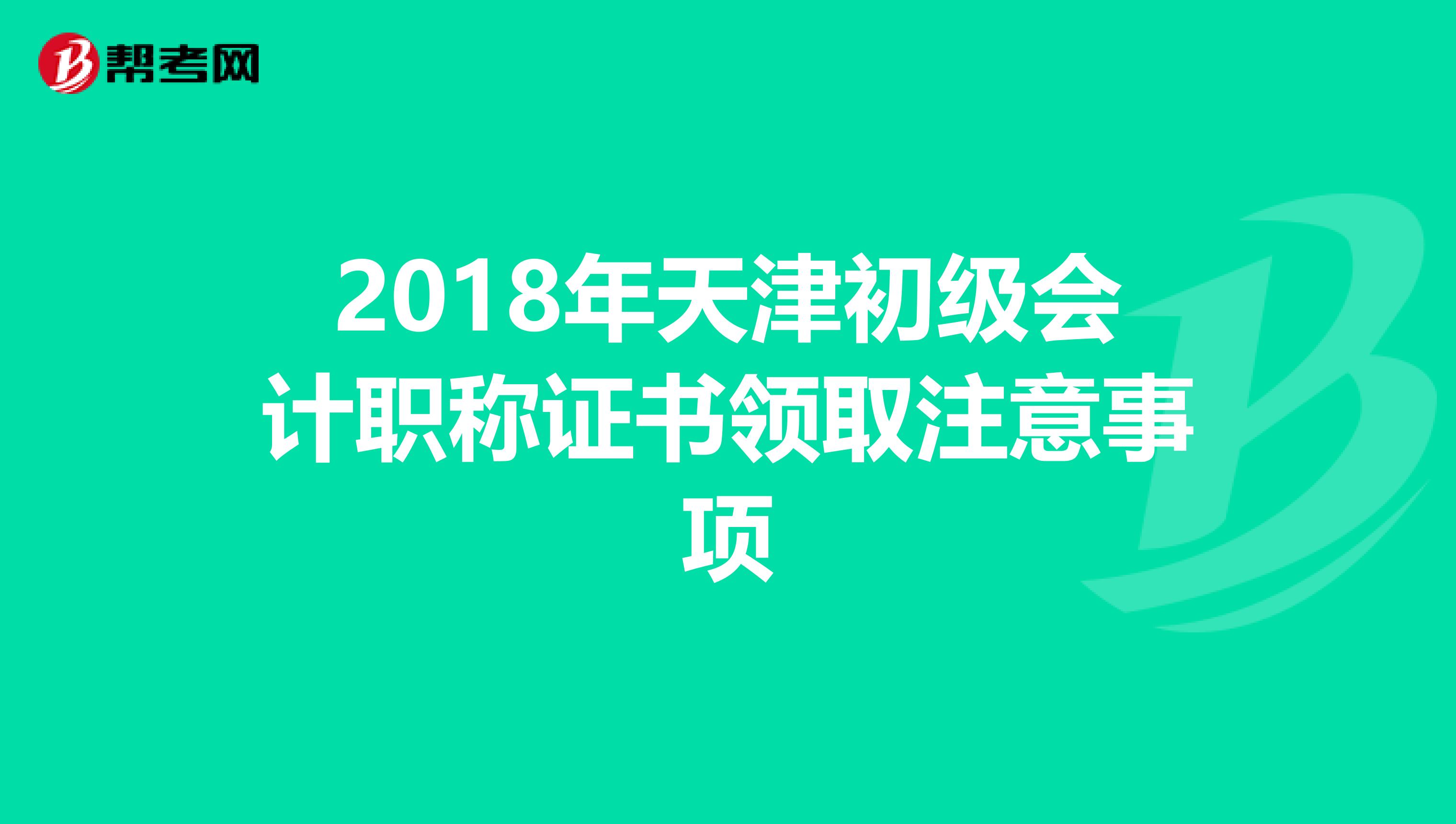 2018年天津初级会计职称证书领取注意事项