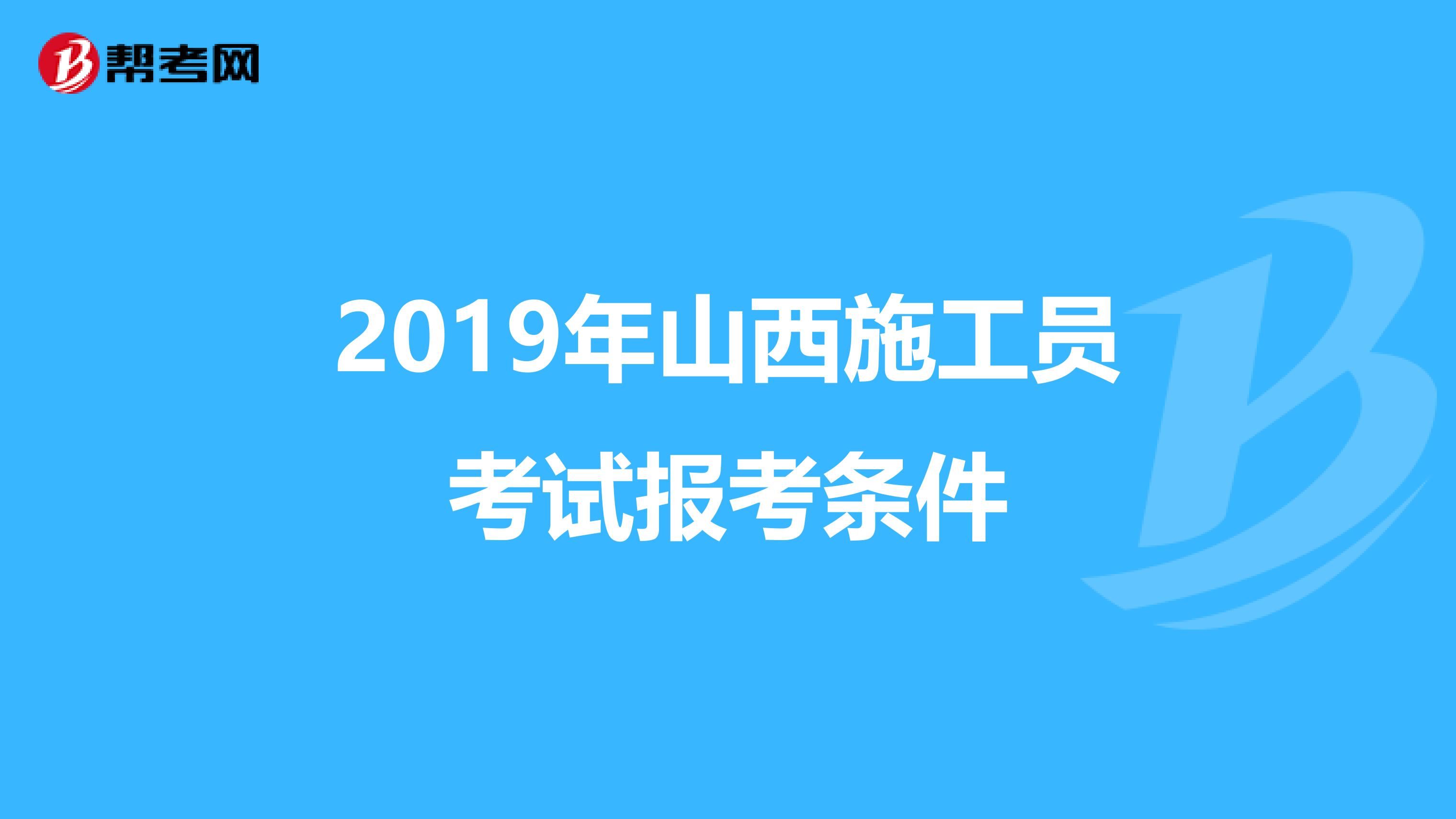 2019年山西施工员考试报考条件