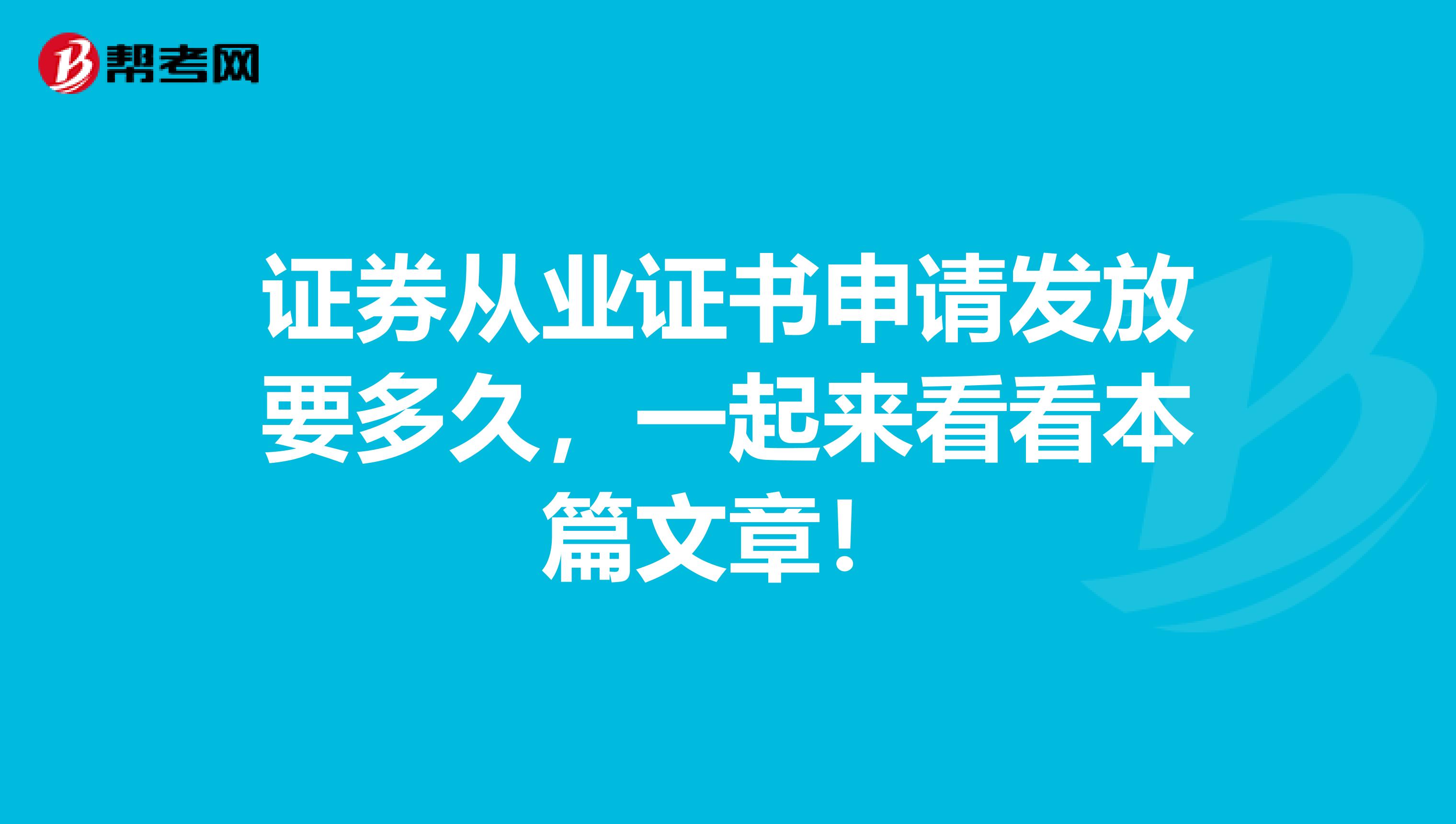 证券从业证书申请发放要多久，一起来看看本篇文章！