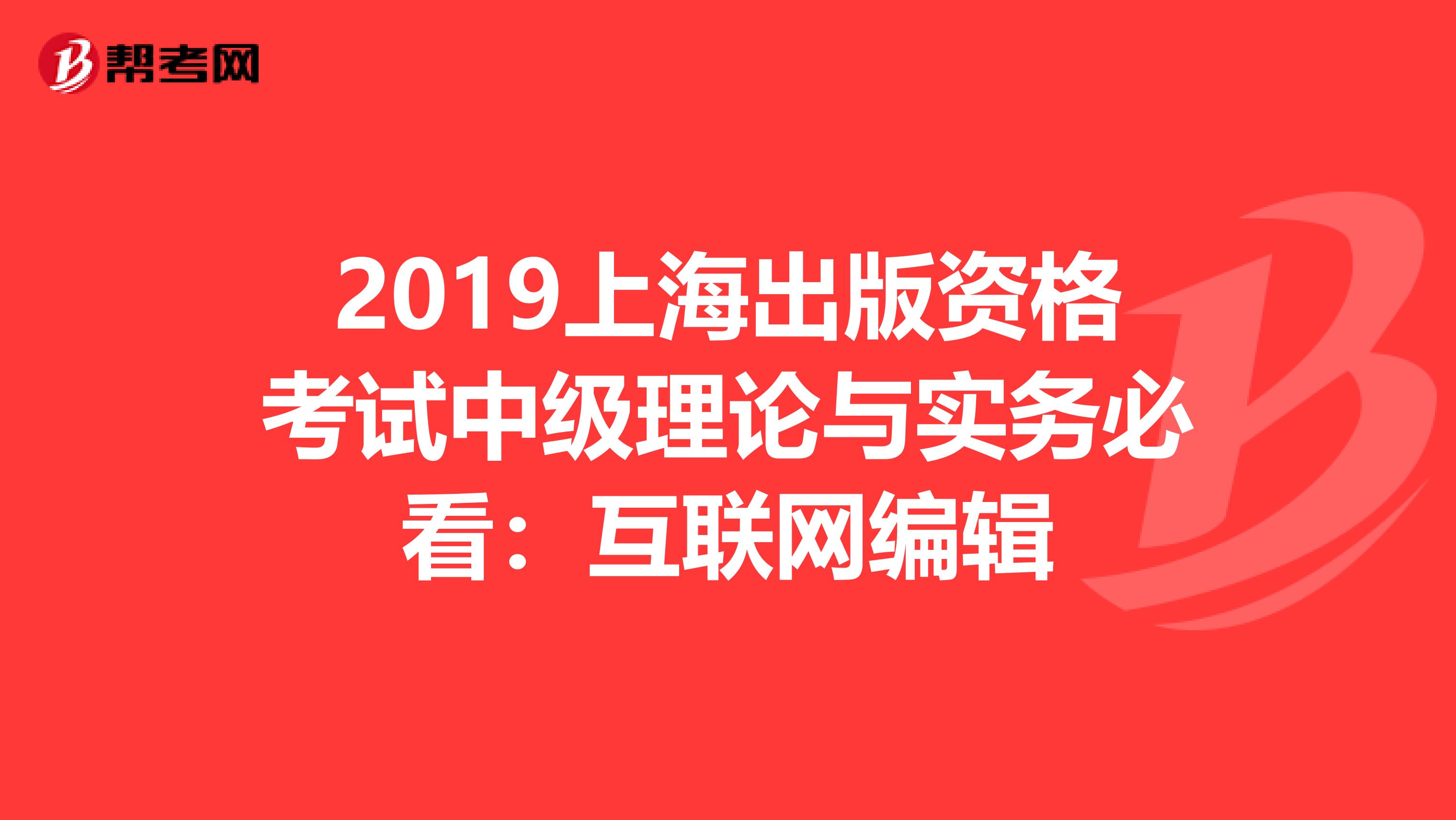 2019上海出版资格考试中级理论与实务必看：互联网编辑