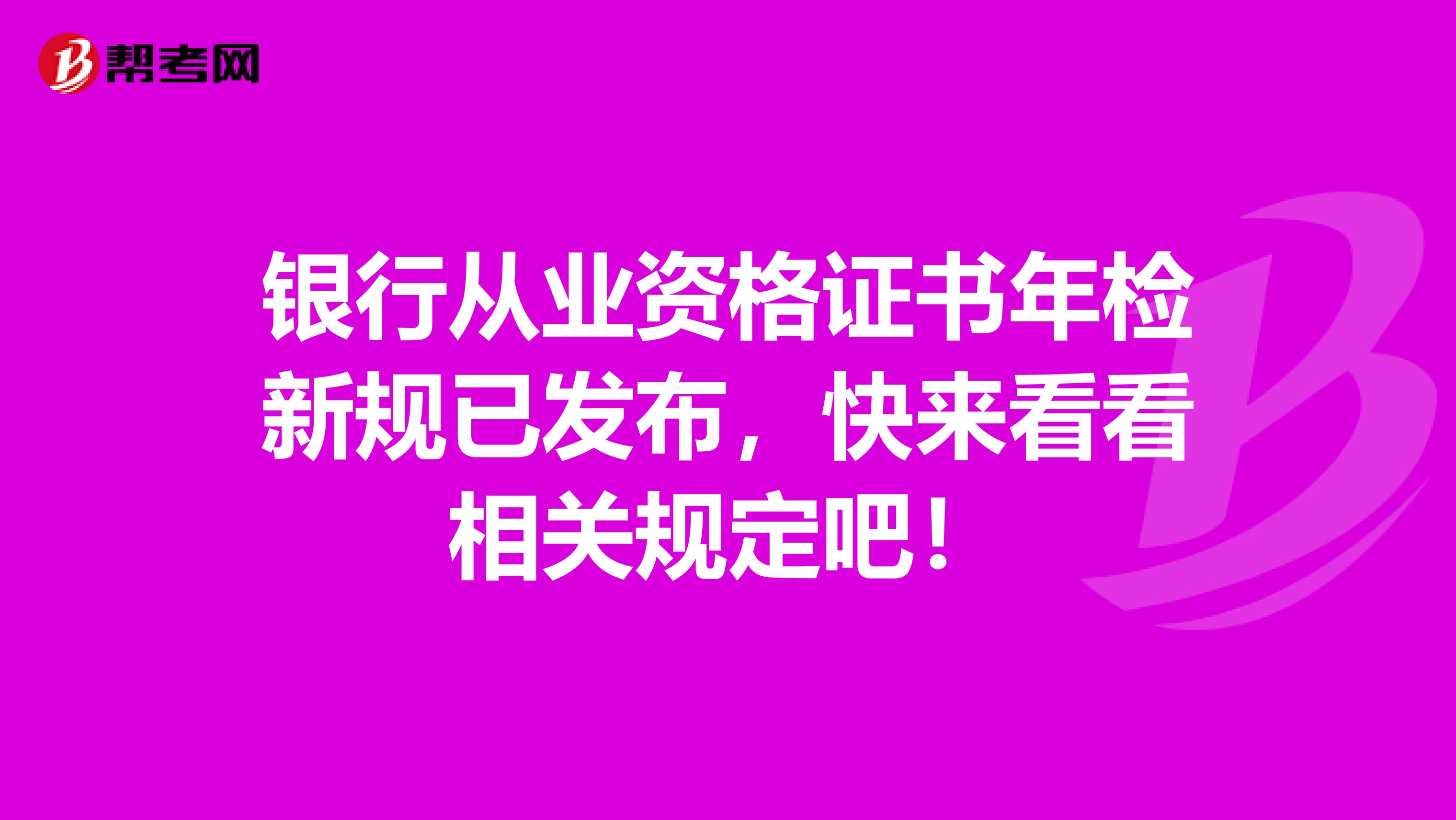 银行从业资格证书年检新规已发布，快来看看相关规定吧！