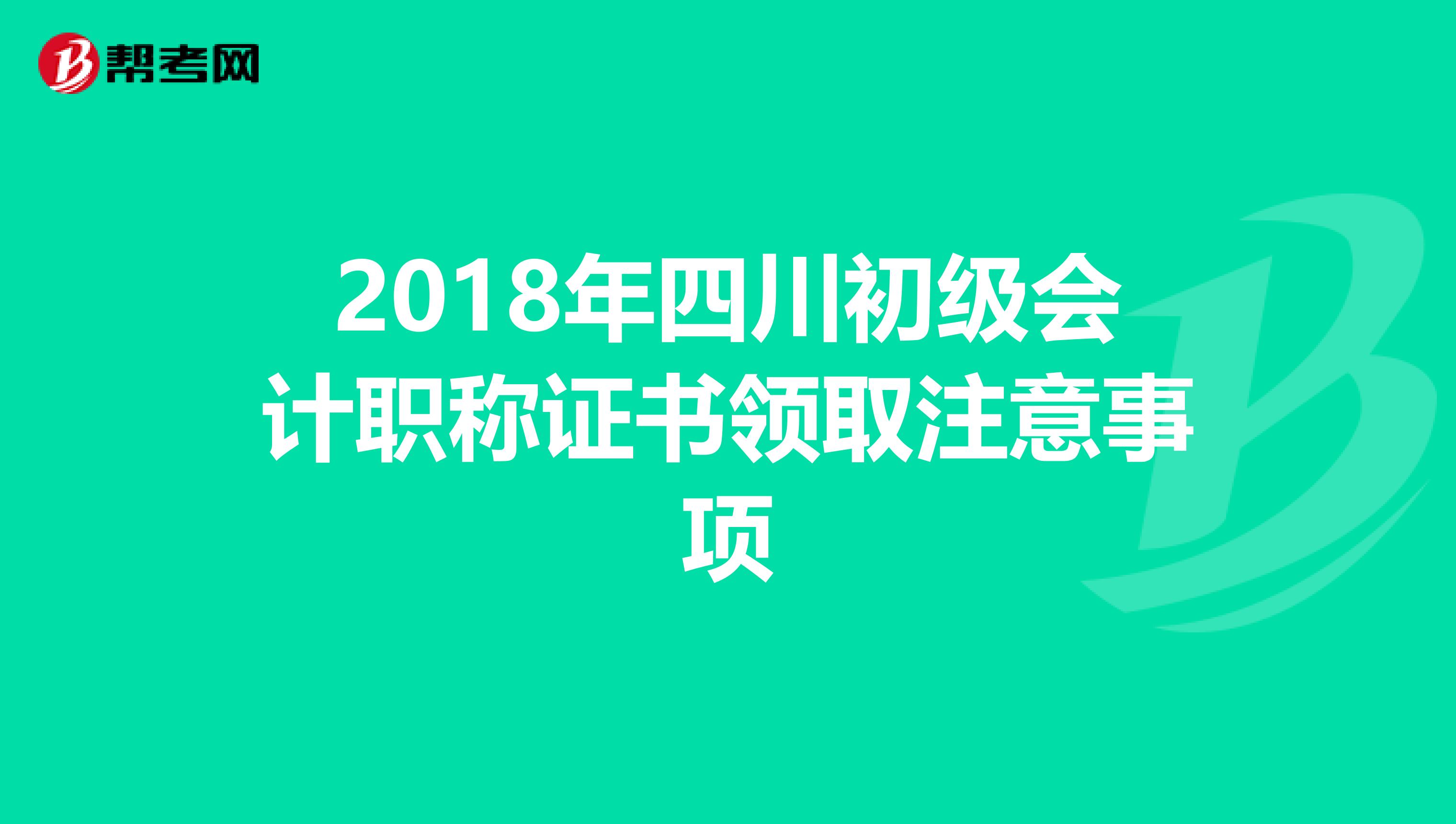 2018年四川初级会计职称证书领取注意事项