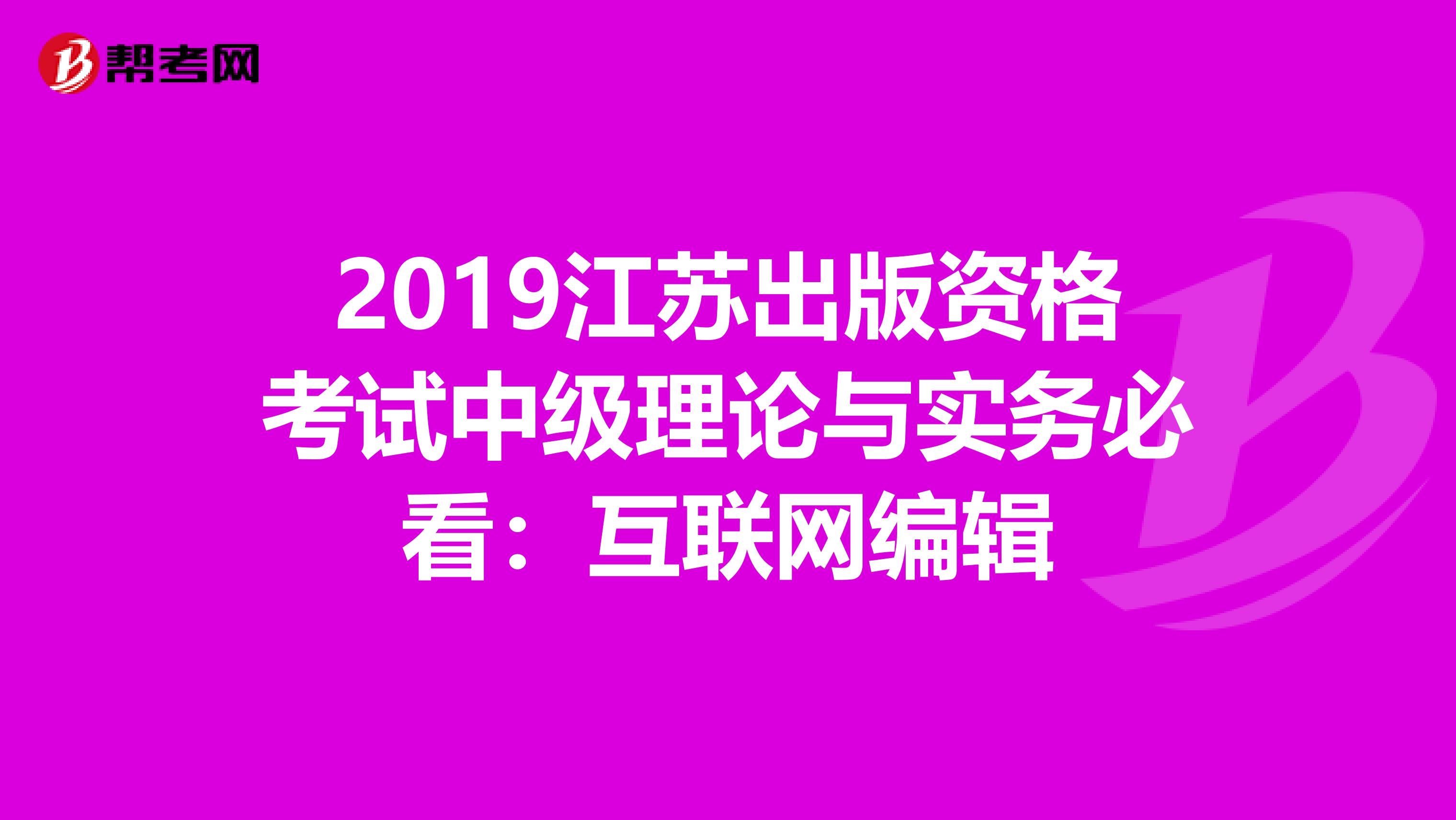 2019江苏出版资格考试中级理论与实务必看：互联网编辑