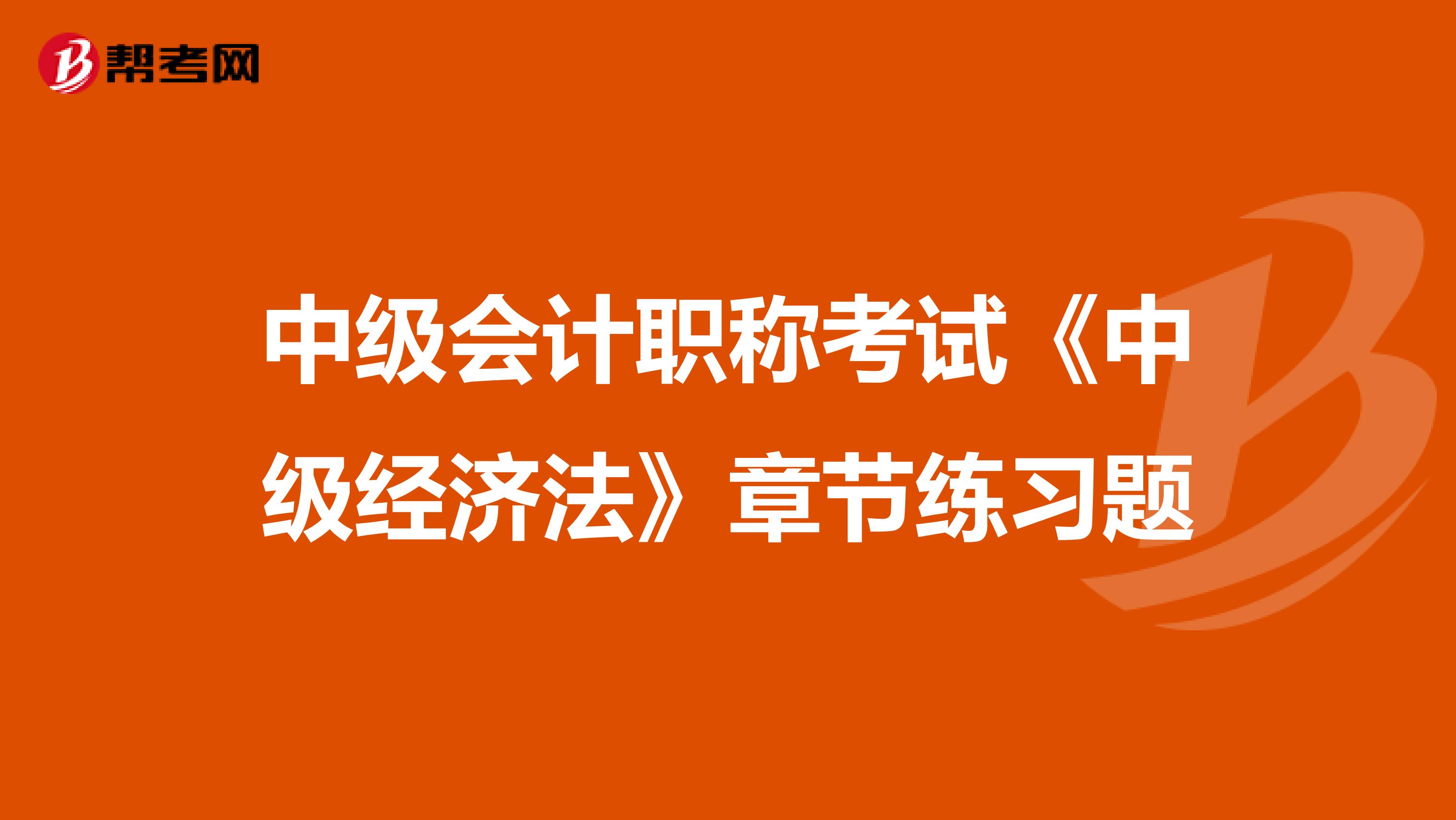 中级会计职称考试《中级经济法》章节练习题