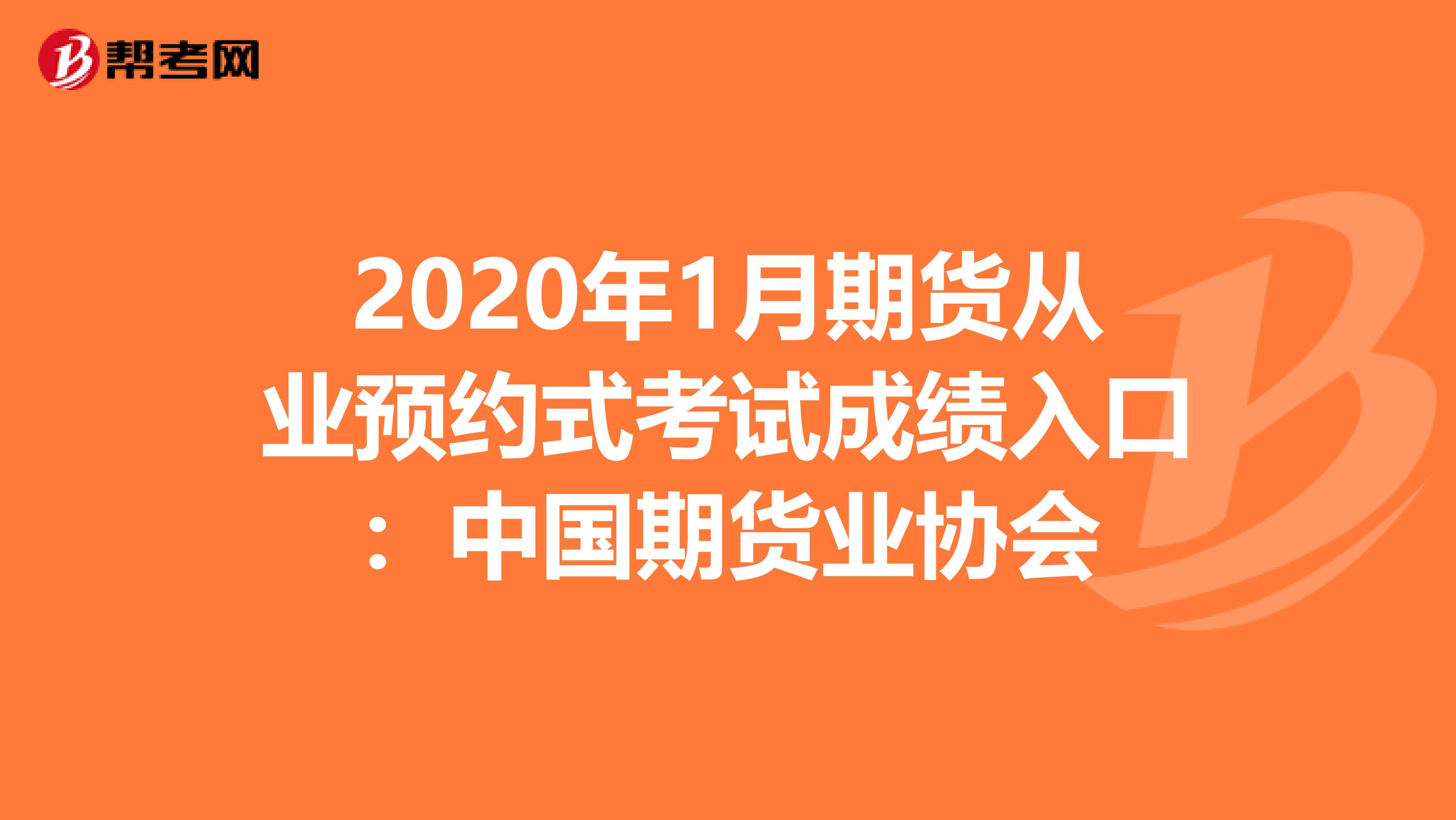 2020年1月期货从业预约式考试成绩入口：中国期货业协会