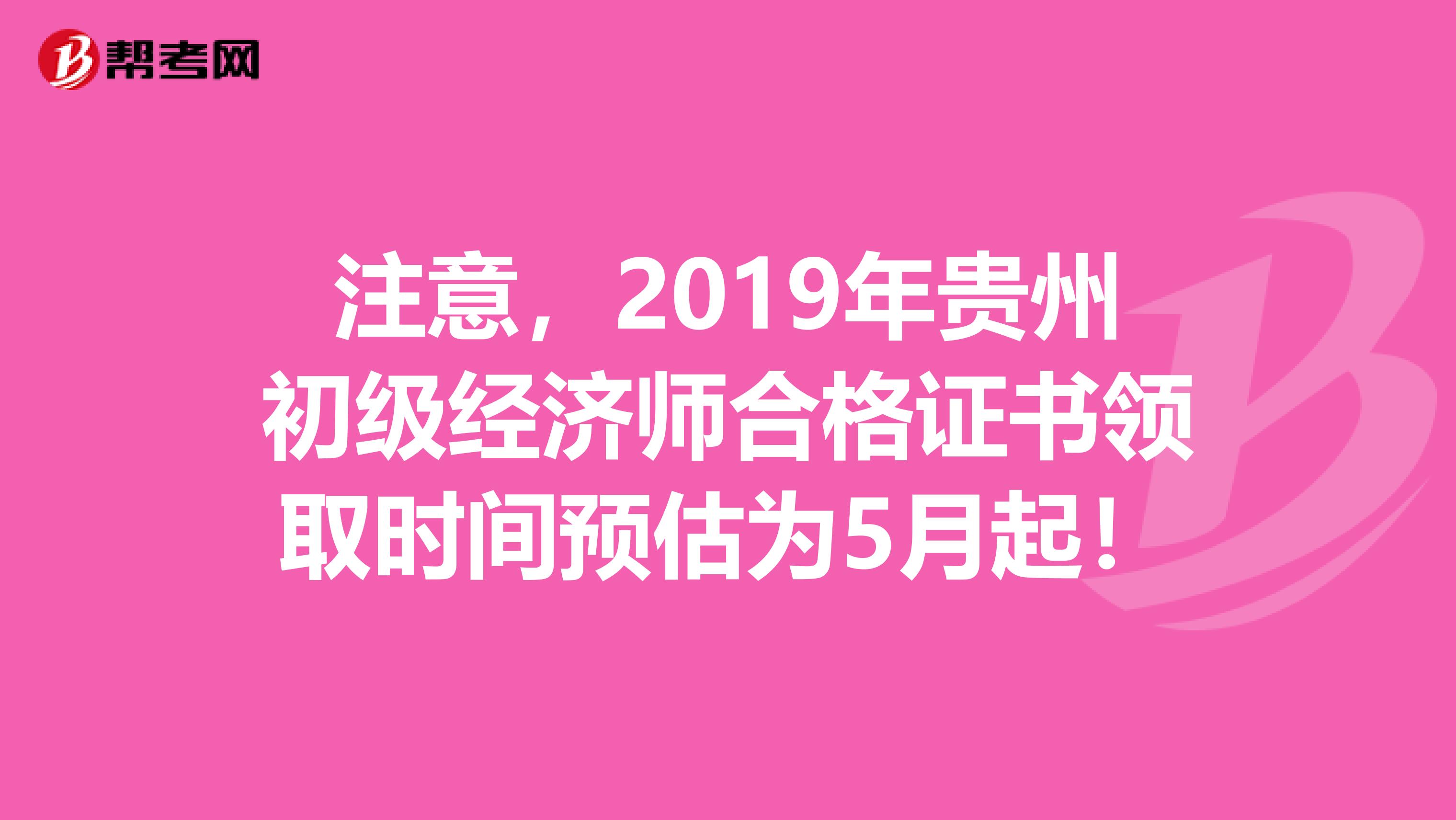 注意，2019年貴州初級經濟師合格證書領取時間預估為5月起！