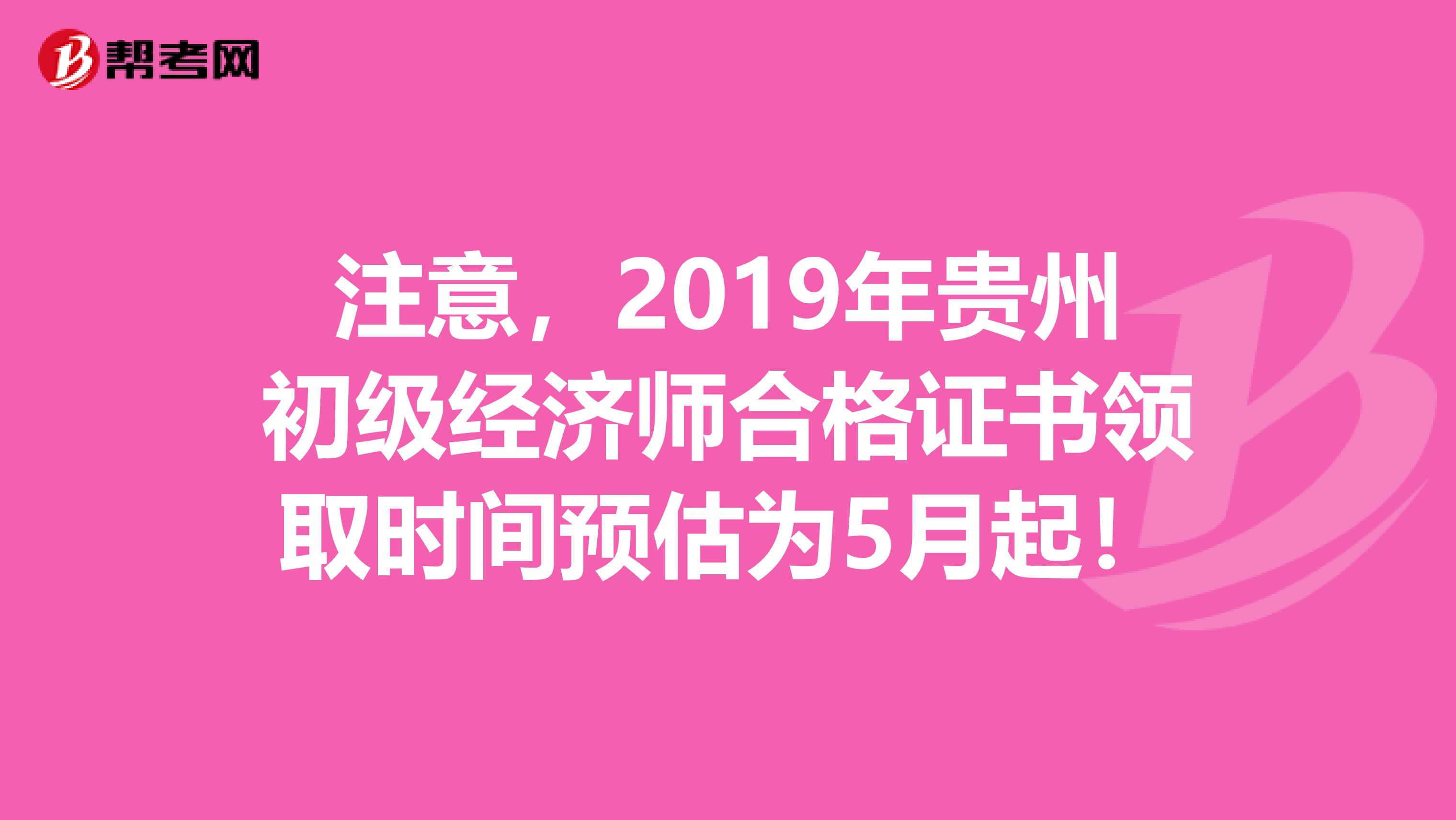 注意，2019年贵州初级经济师合格证书领取时间预估为5月起！