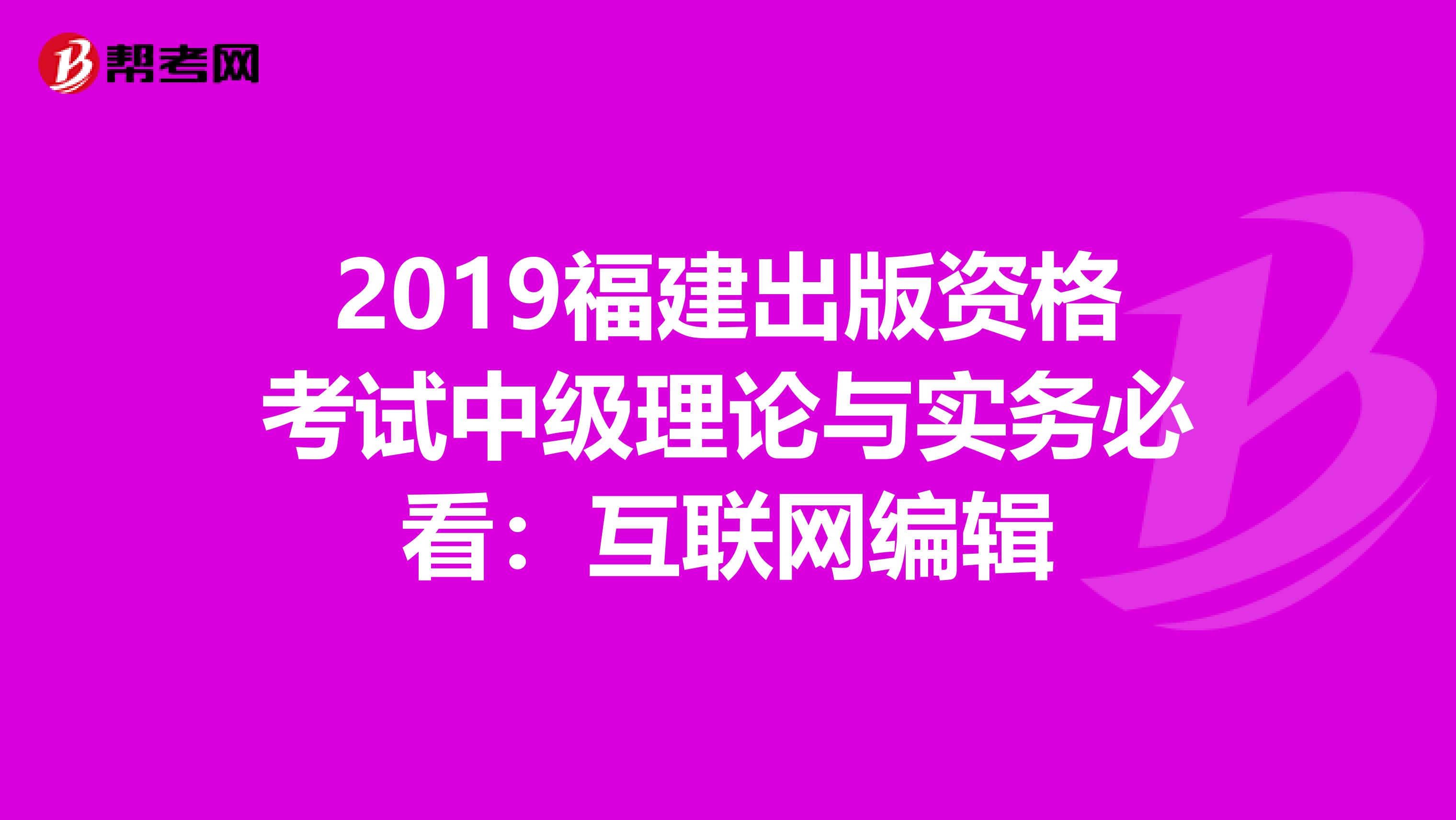 2019福建出版资格考试中级理论与实务必看：互联网编辑