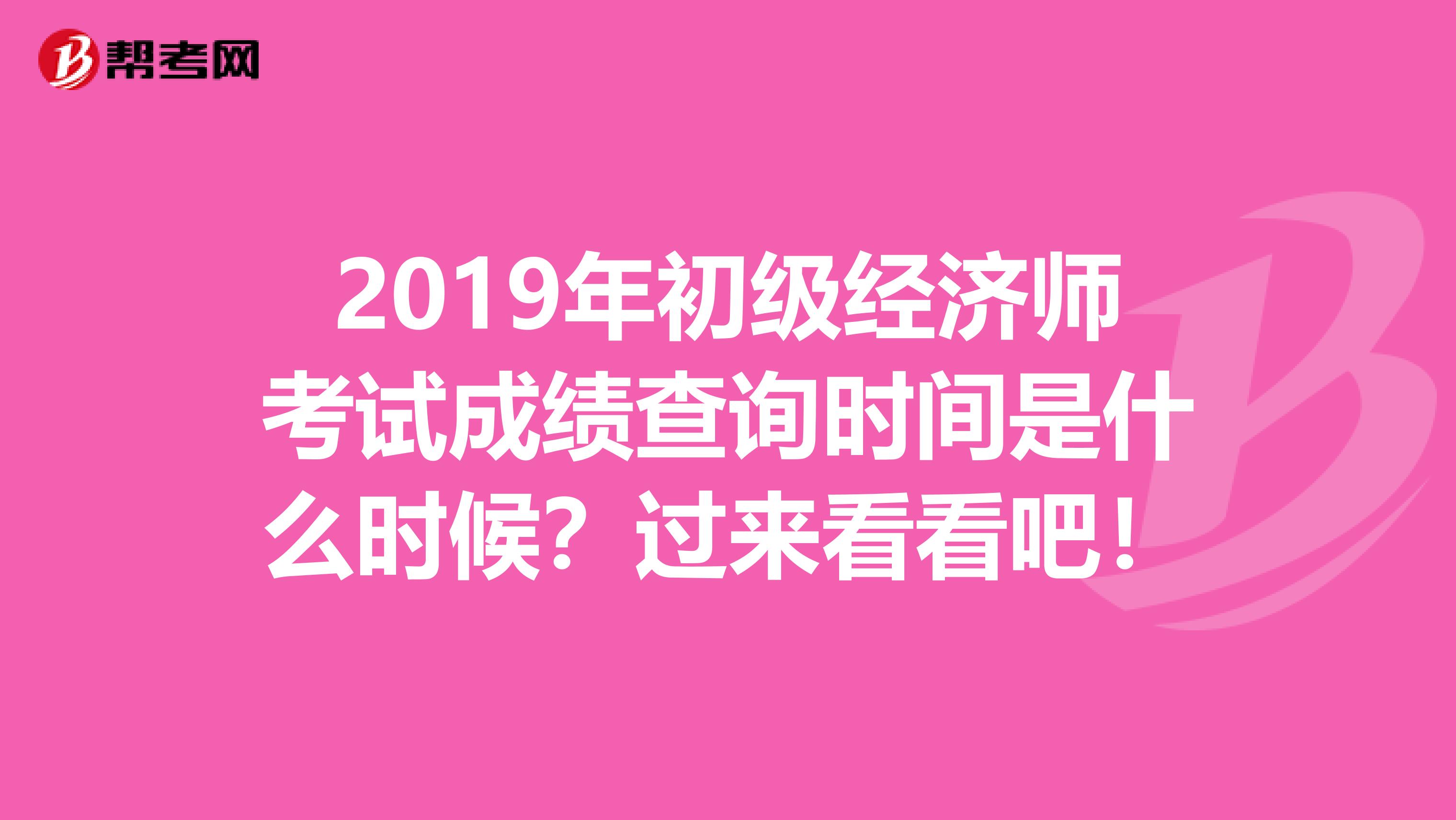 2019年初级经济师考试成绩查询时间是什么时候？过来看看吧！