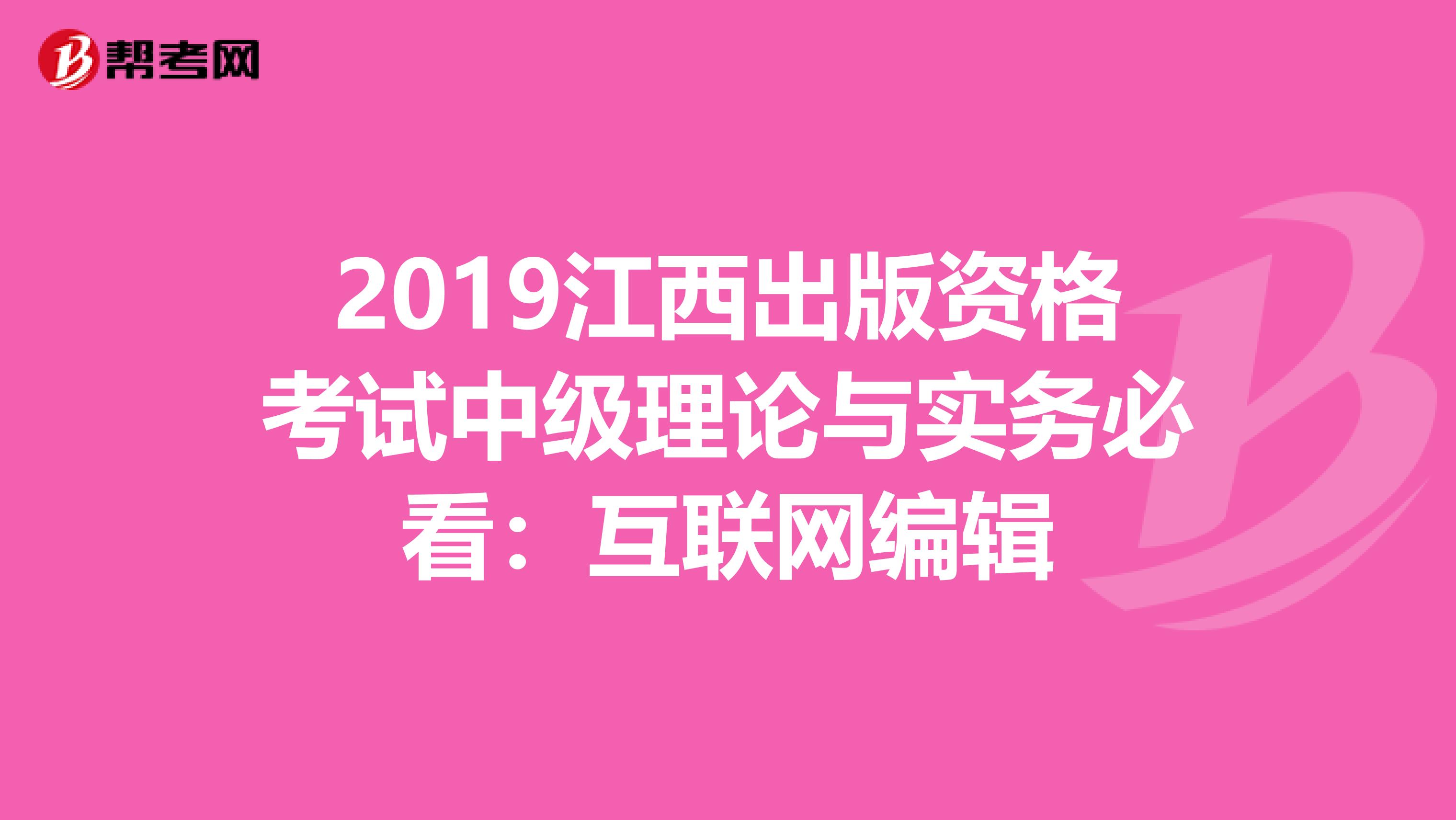 2019江西出版资格考试中级理论与实务必看：互联网编辑