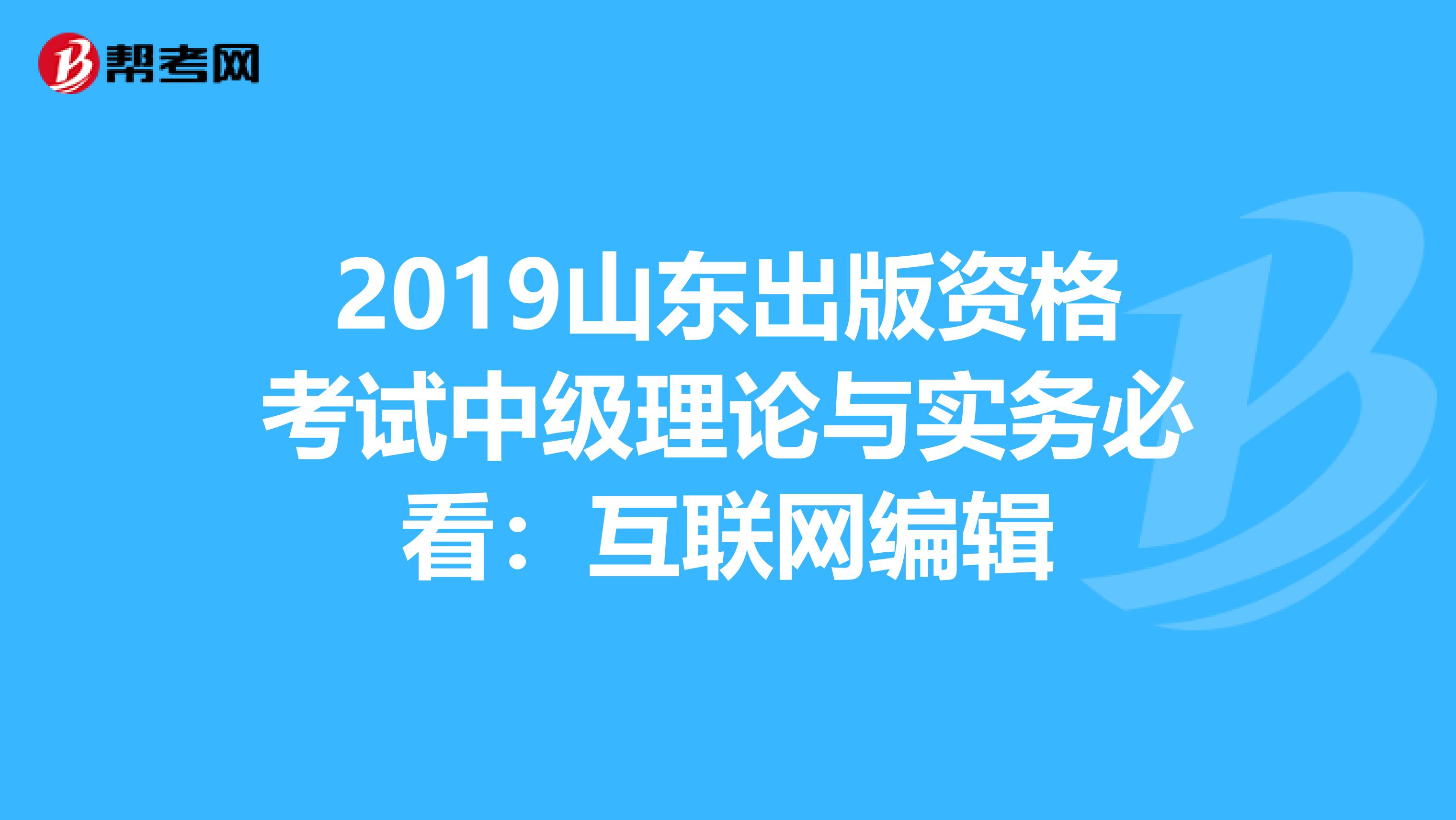 2019山东出版资格考试中级理论与实务必看：互联网编辑