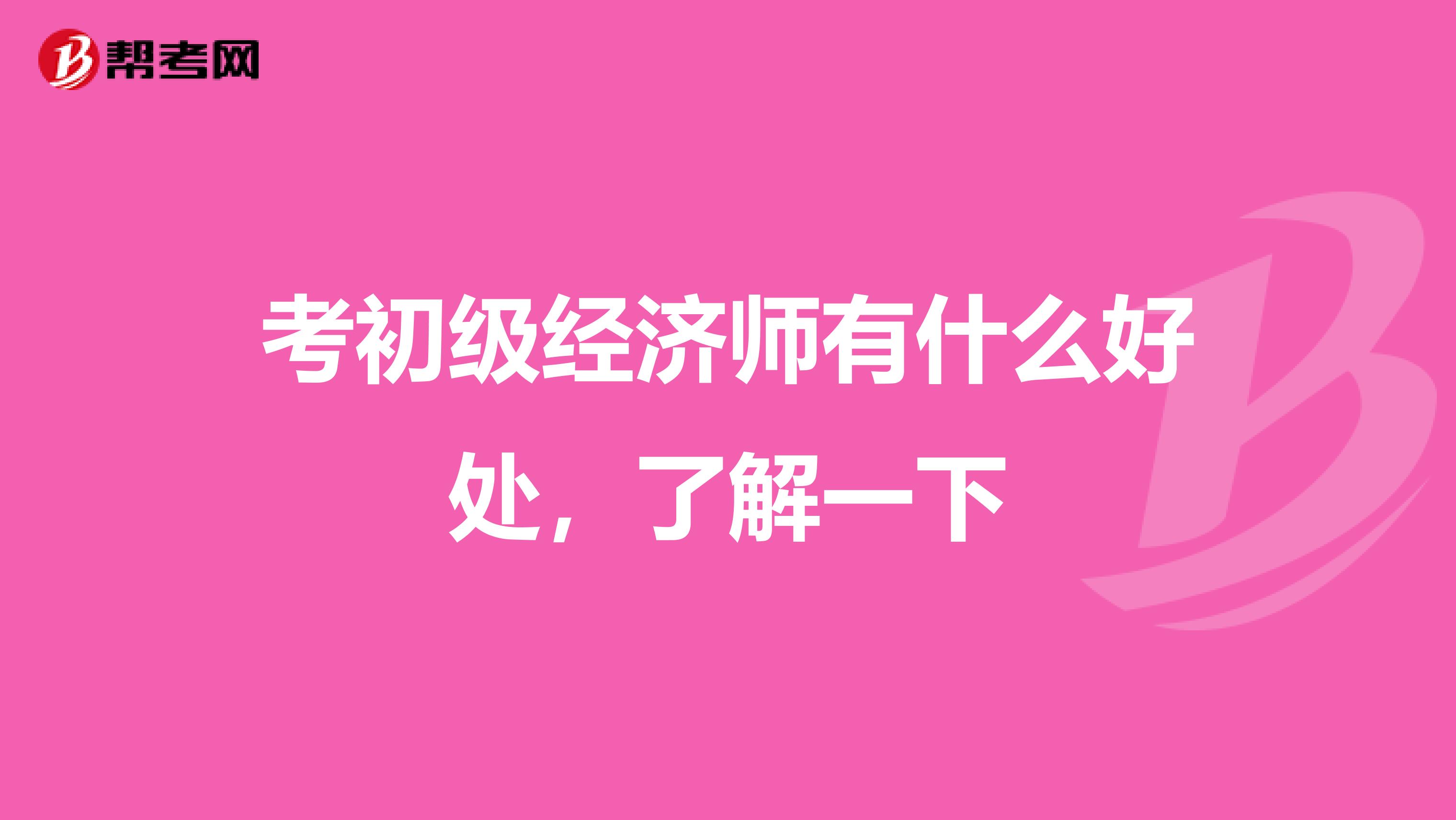 考初級經濟師有什么好處，了解一下