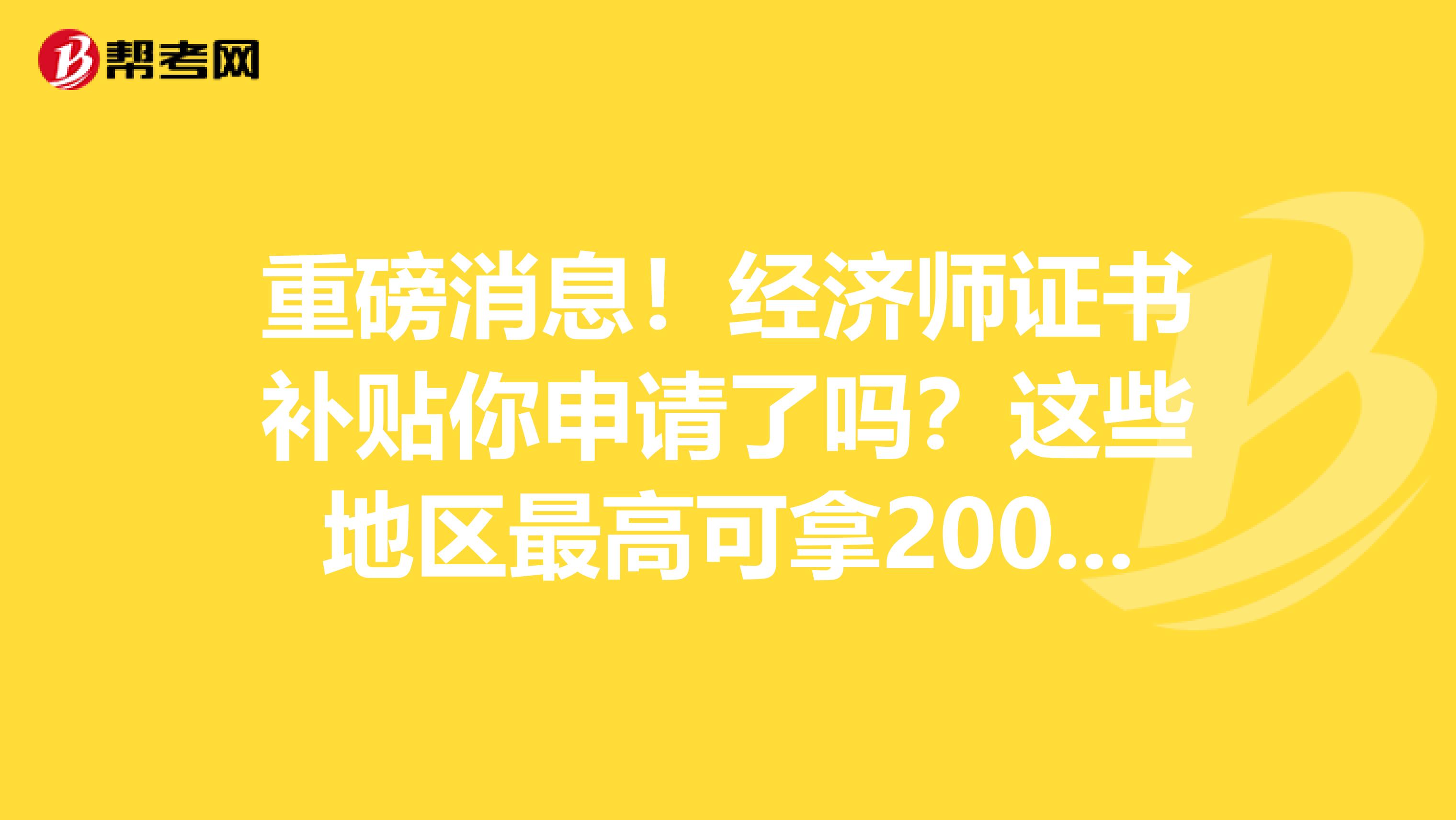 重磅消息！经济师证书补贴你申请了吗？这些地区最高可拿2000元！