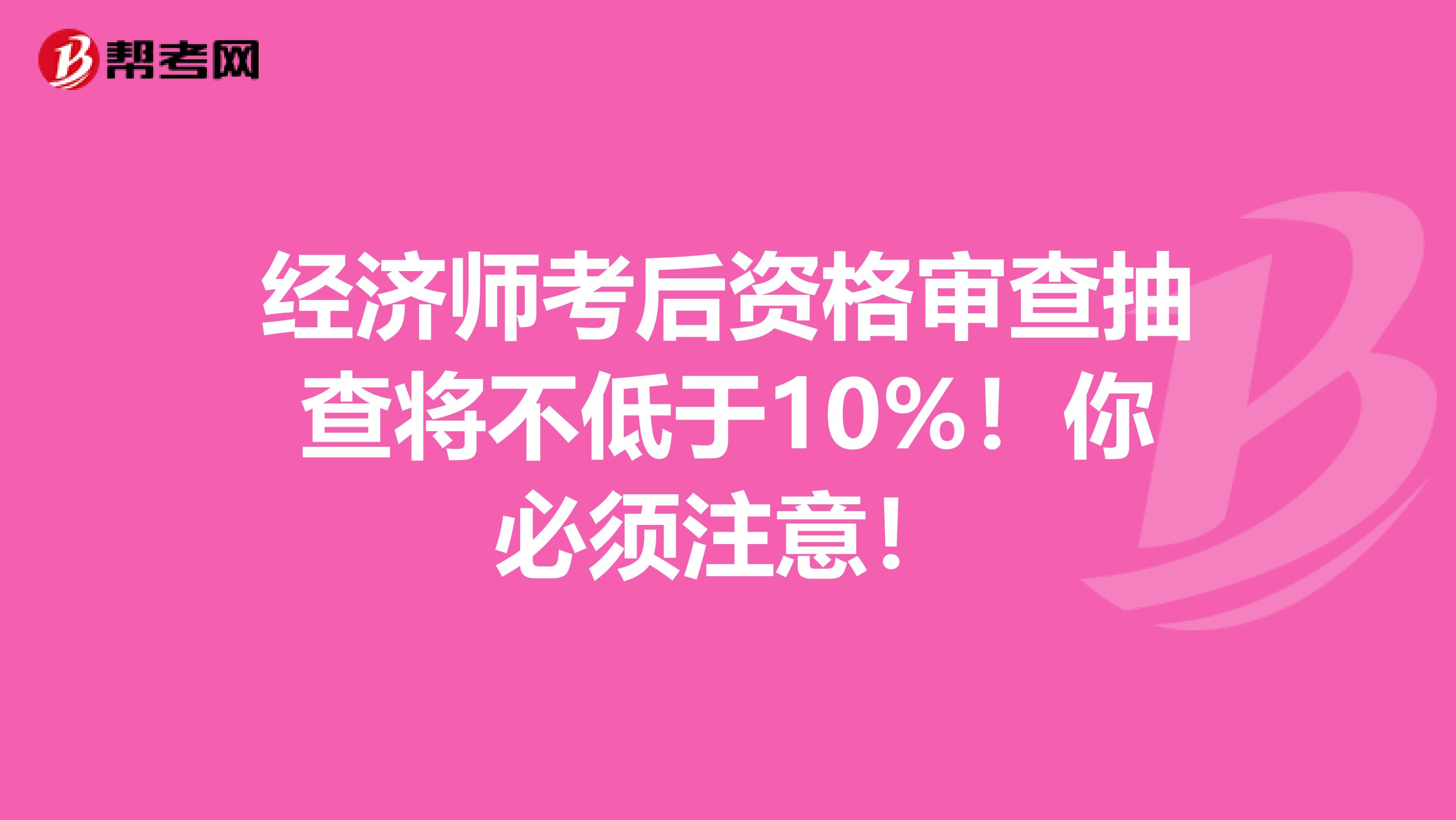 经济师考后资格审查抽查将不低于10%！你必须注意！