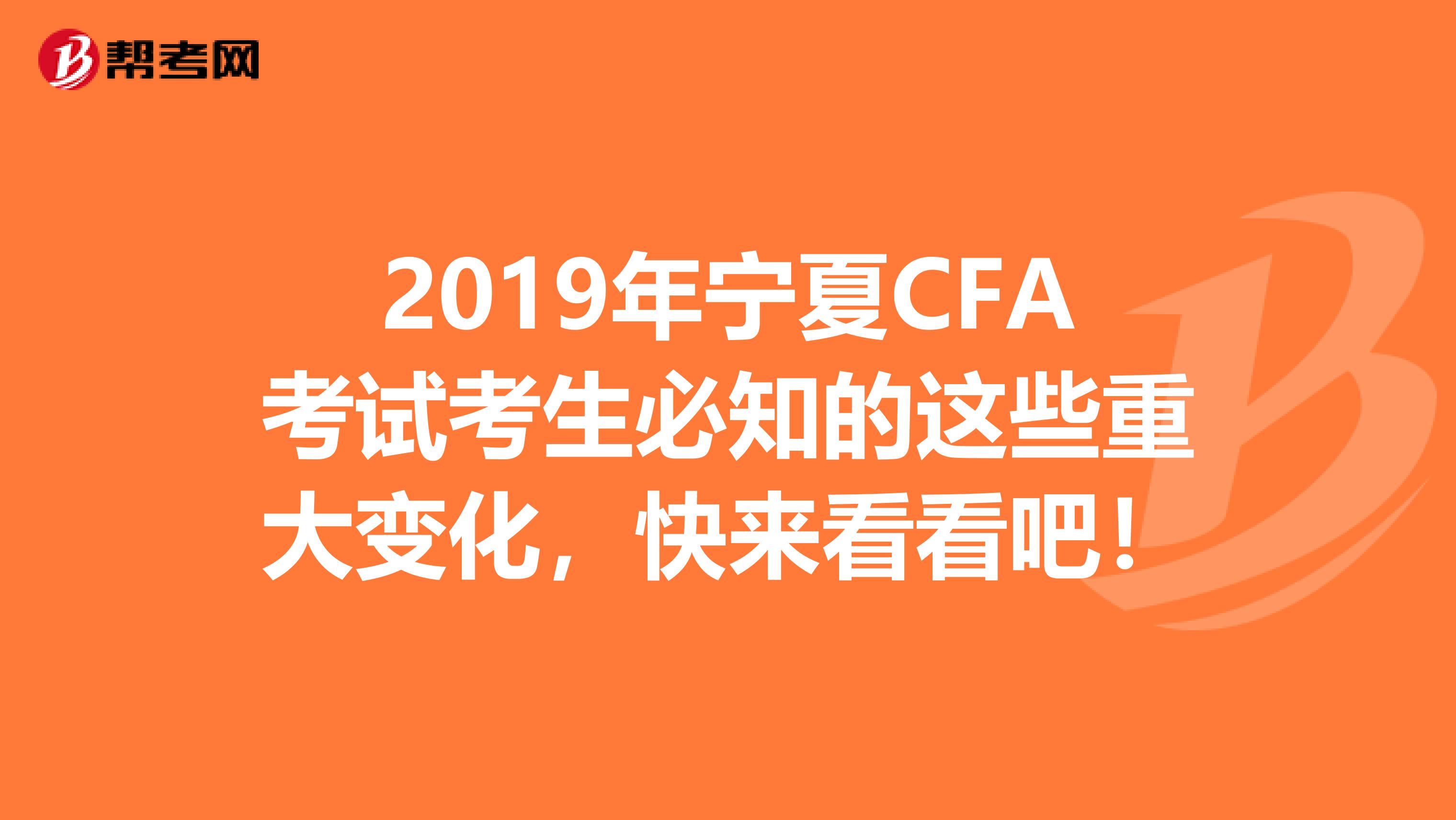 2019年宁夏CFA考试考生必知的这些重大变化，快来看看吧！