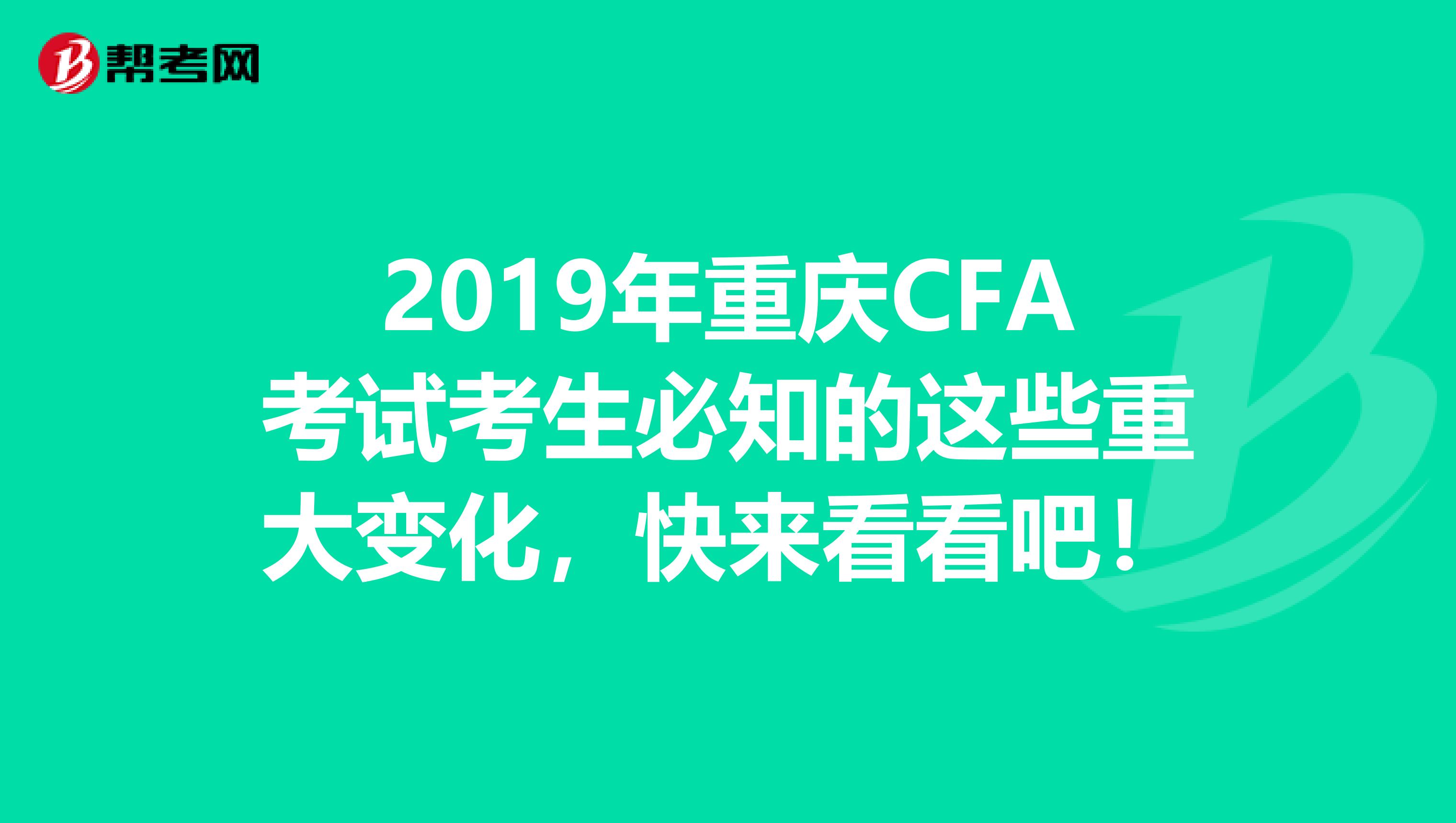 2019年重庆CFA考试考生必知的这些重大变化，快来看看吧！