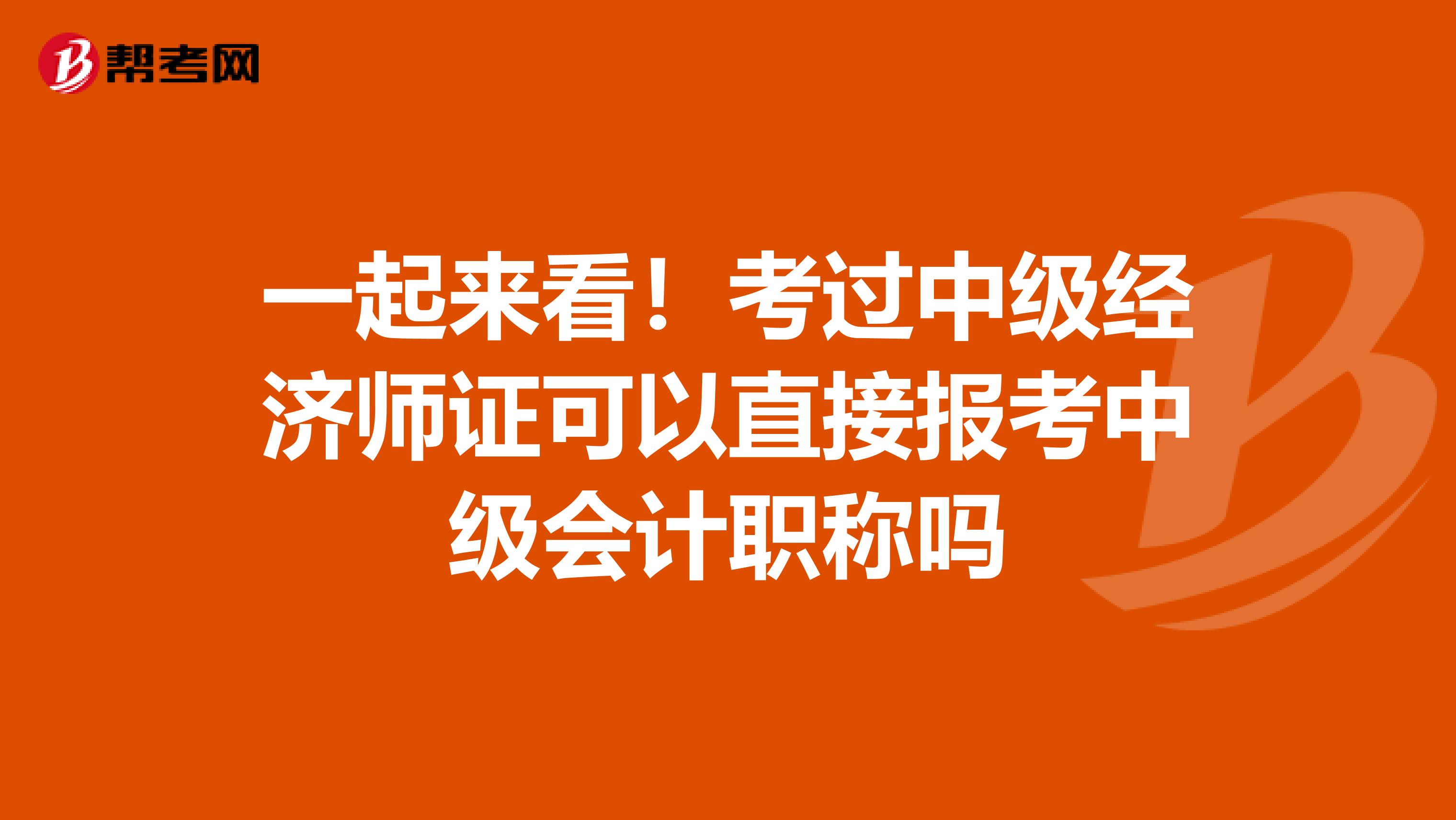 一起来看！考过中级经济师证可以直接报考中级会计职称吗