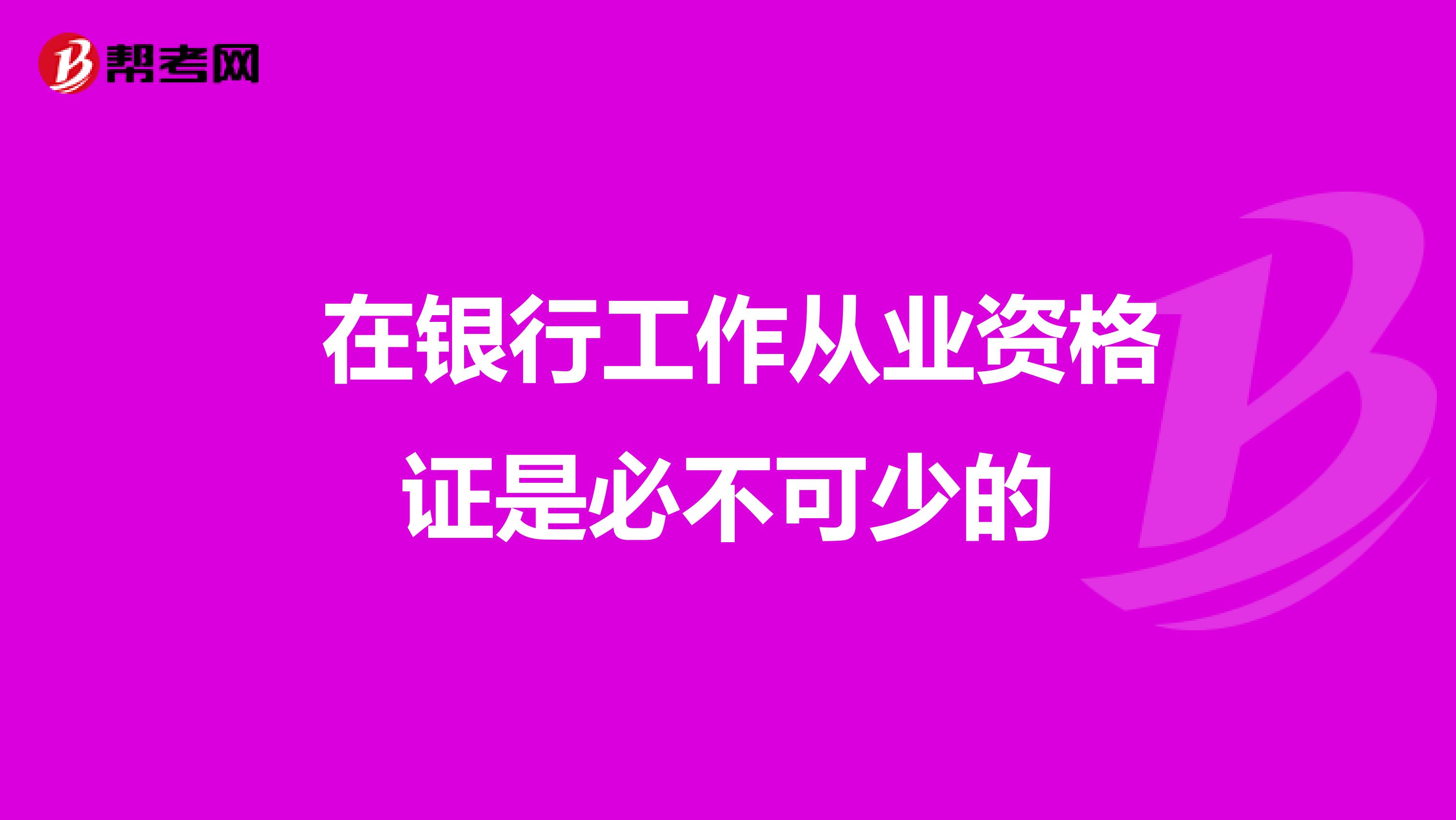  在银行工作从业资格证是必不可少的