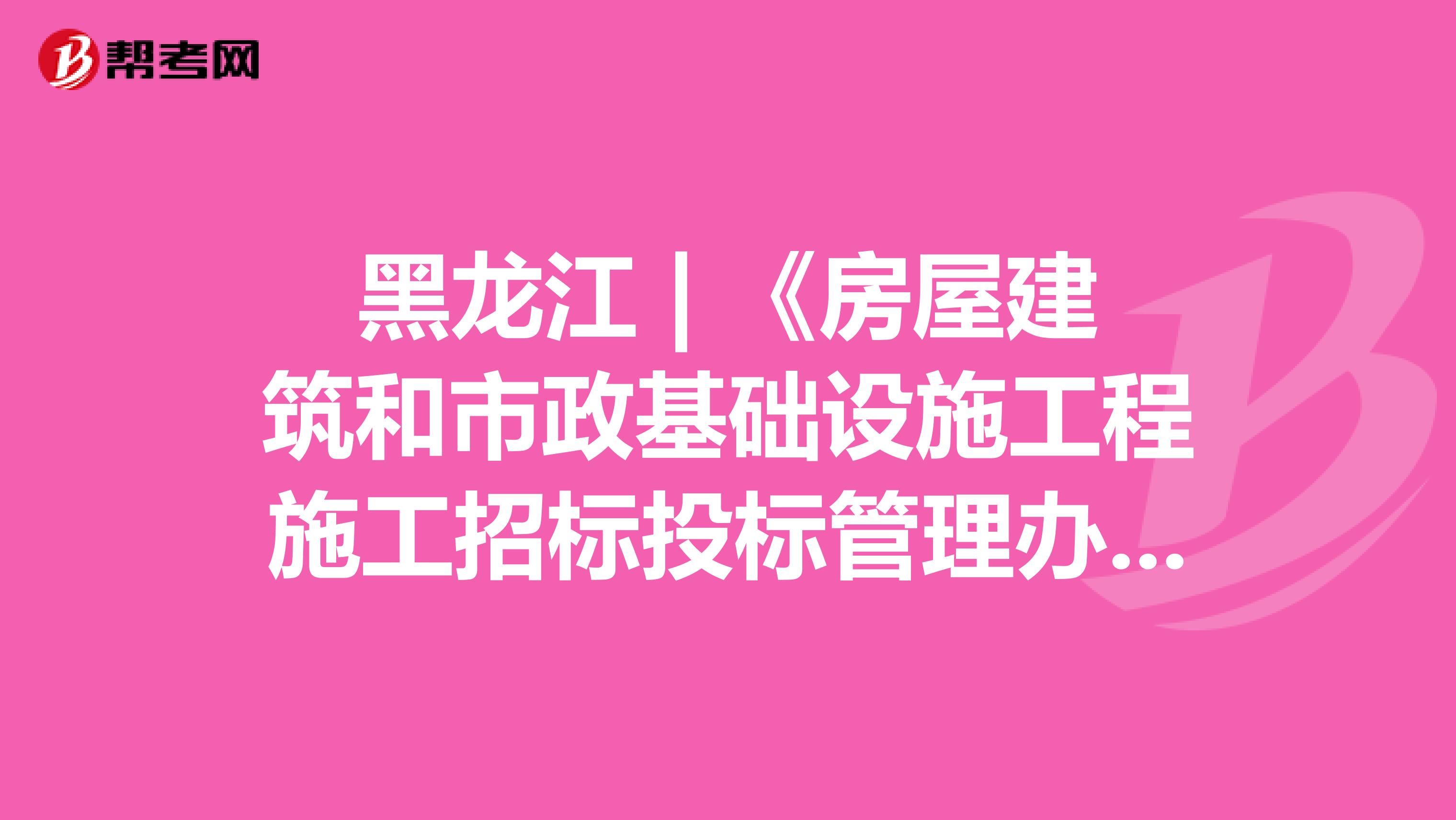 黑龙江 | 《房屋建筑和市政基础设施工程施工招标投标管理办法》