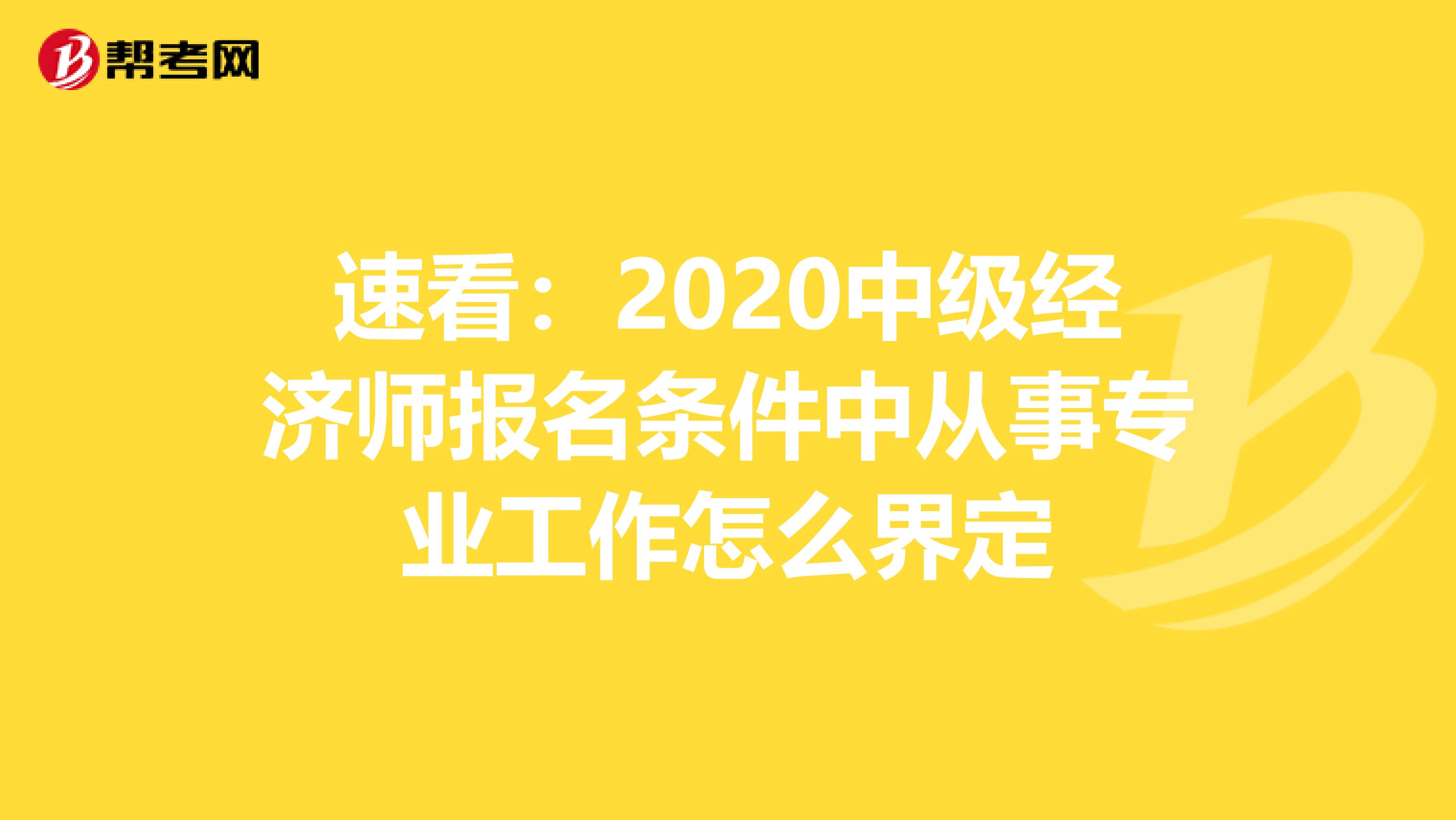 速看：2020中级经济师报名条件中从事专业工作怎么界定