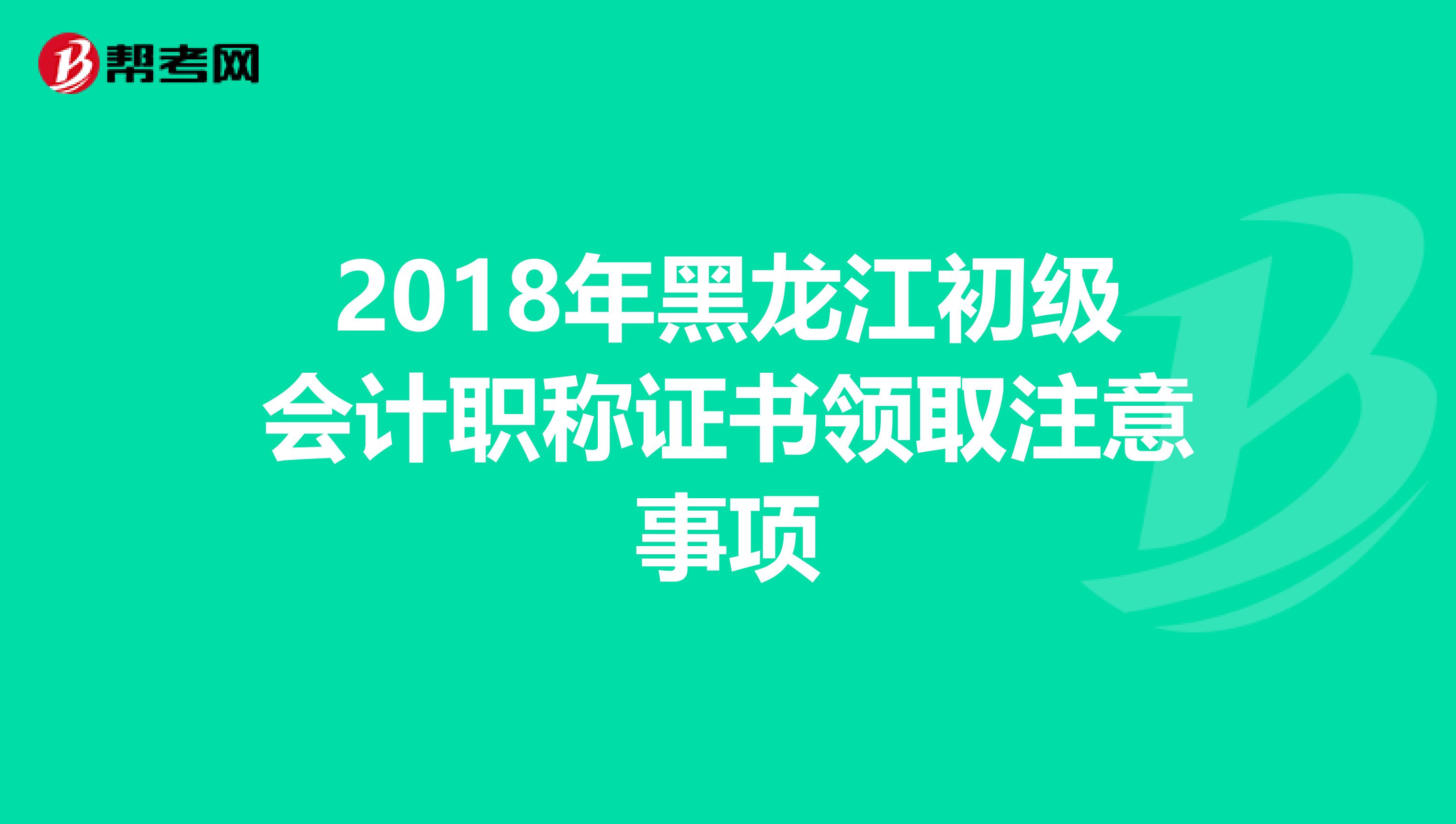2018年黑龙江初级会计职称证书领取注意事项