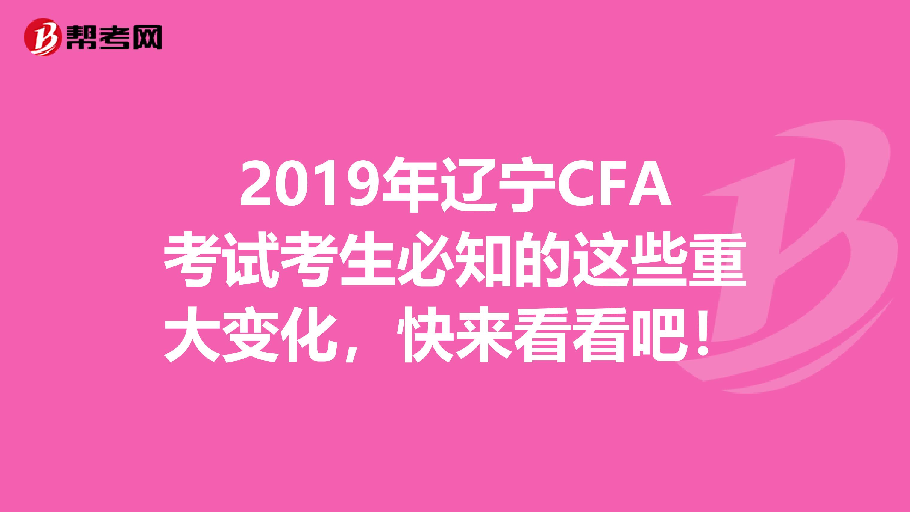 2019年辽宁CFA考试考生必知的这些重大变化，快来看看吧！