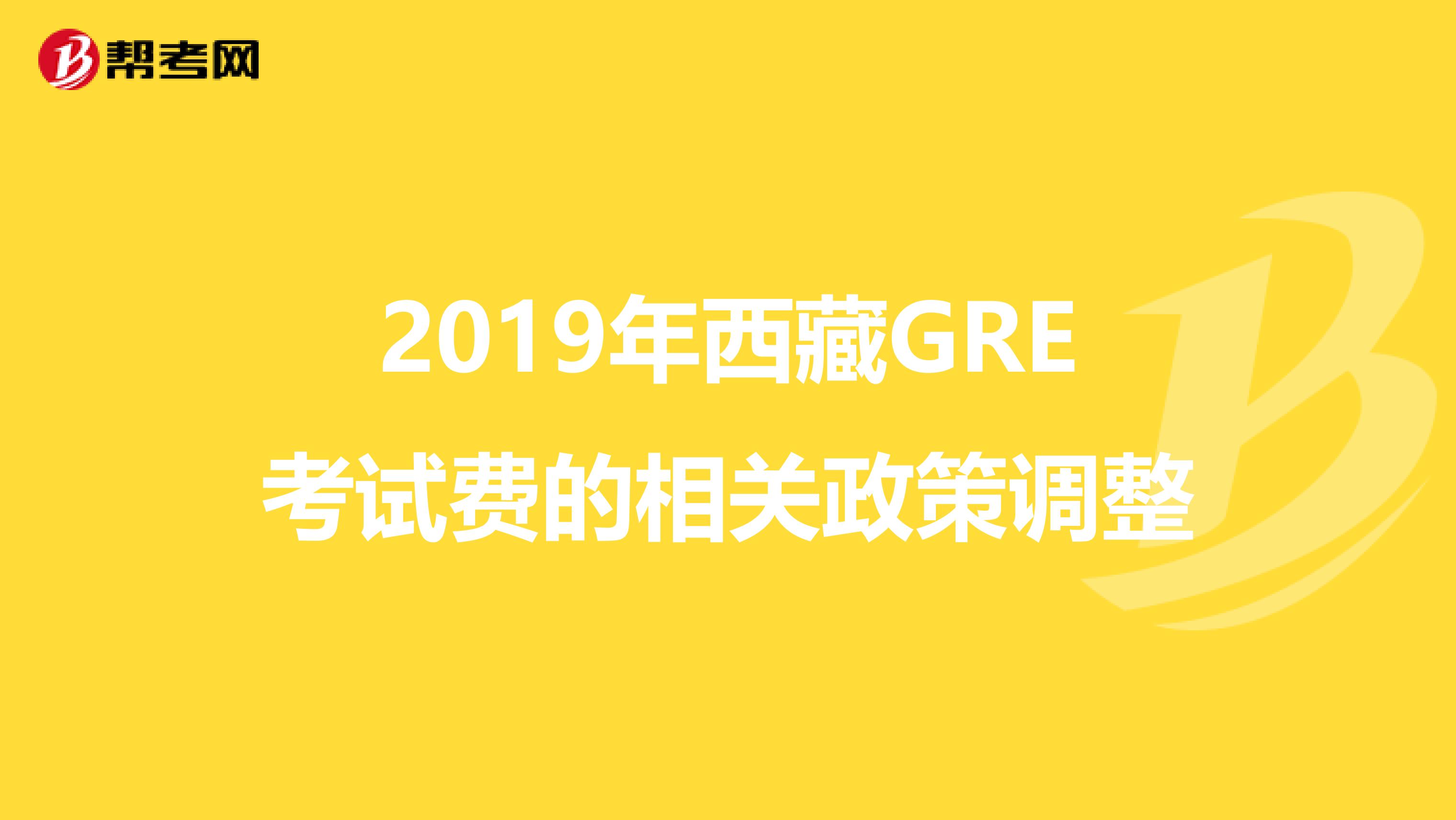 2019年西藏GRE考试费的相关政策调整