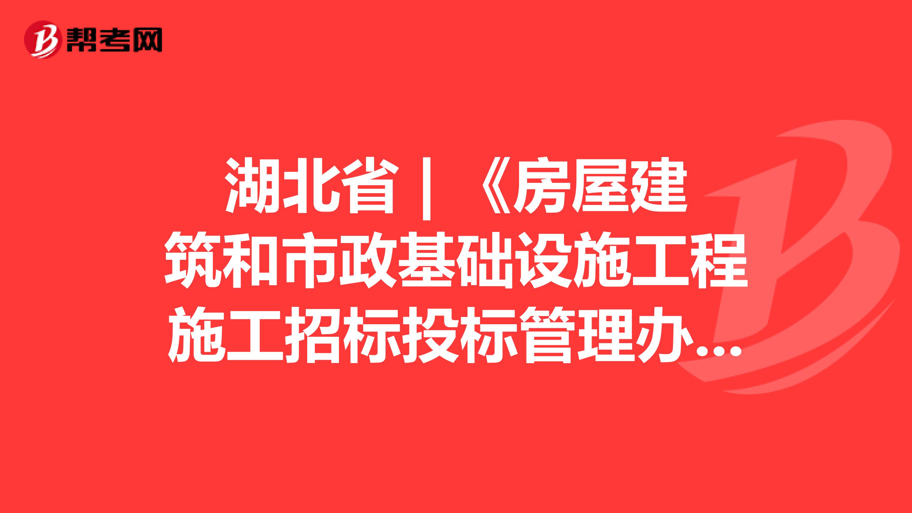 湖北省 | 《房屋建筑和市政基础设施工程施工招标投标管理办法》