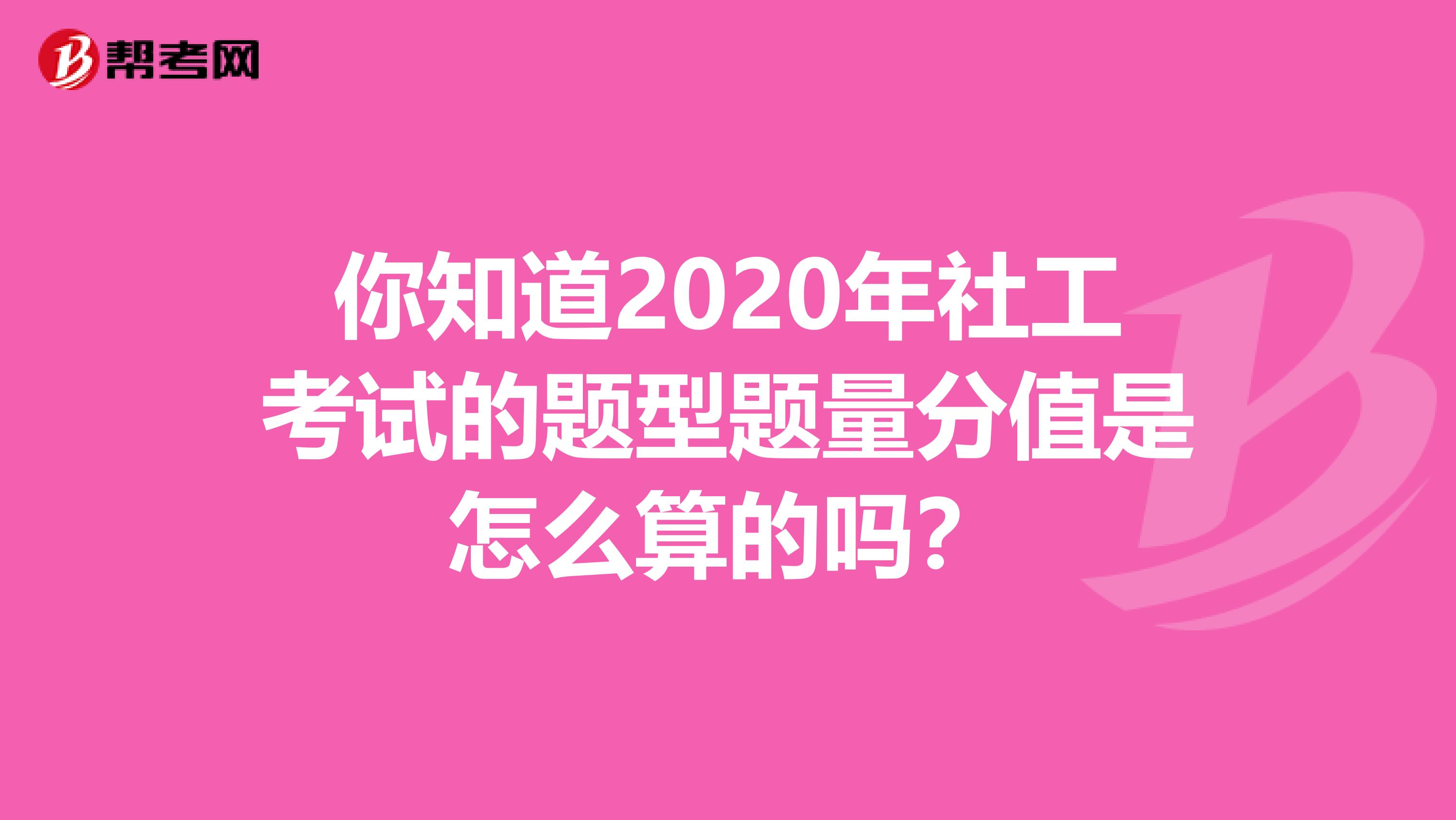 你知道2020年社工考试的题型题量分值是怎么算的吗？