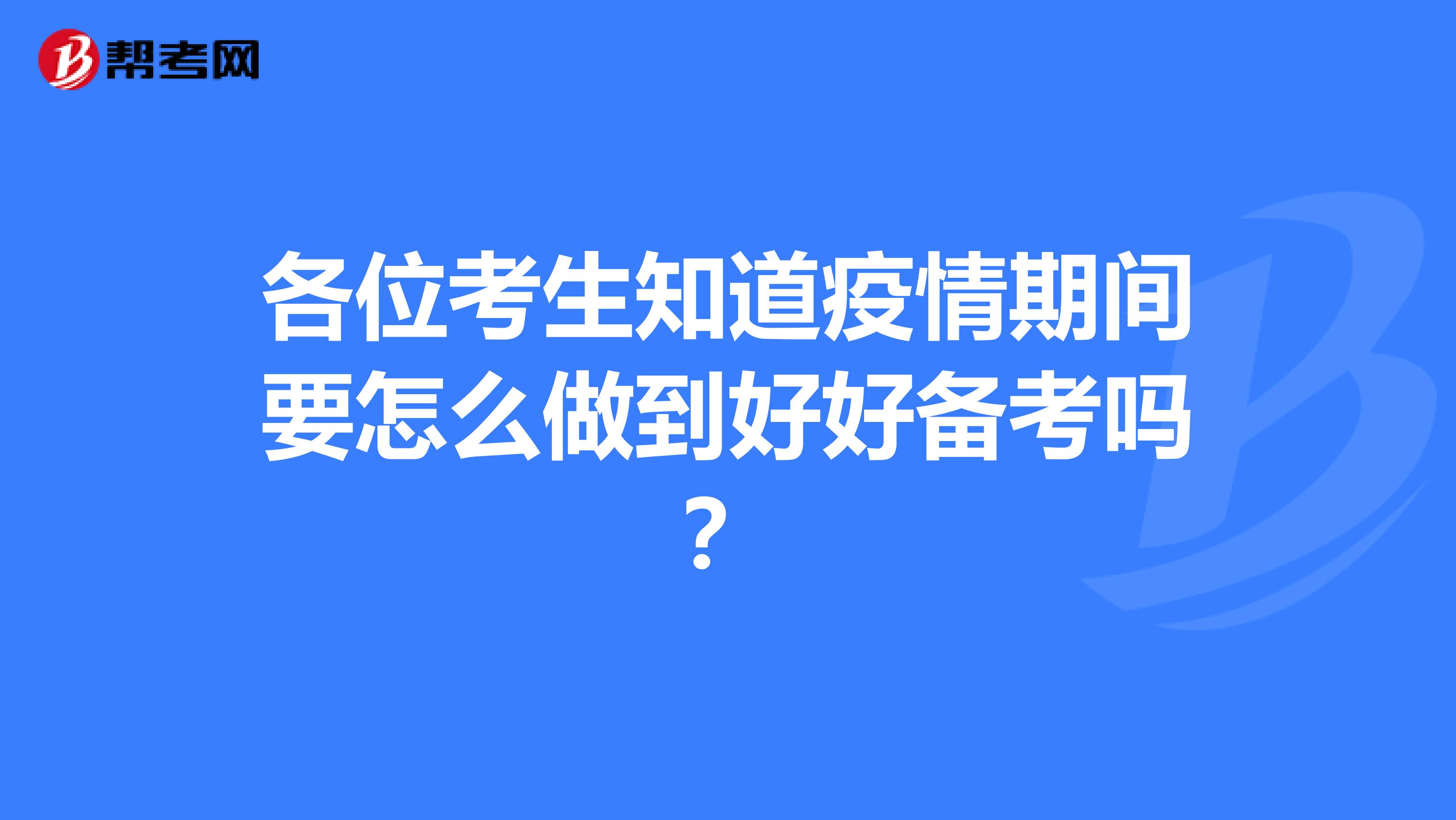 各位考生知道疫情期间要怎么做到好好备考吗？